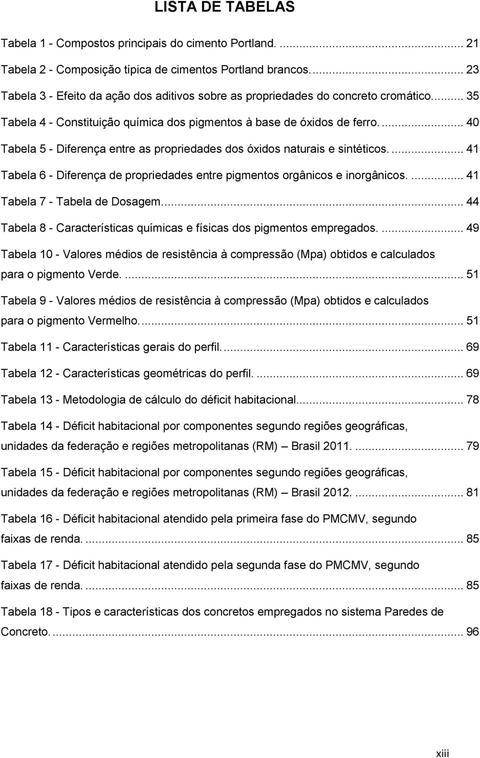 ... 40 Tabela 5 - Diferença entre as propriedades dos óxidos naturais e sintéticos.... 41 Tabela 6 - Diferença de propriedades entre pigmentos orgânicos e inorgânicos.... 41 Tabela 7 - Tabela de Dosagem.