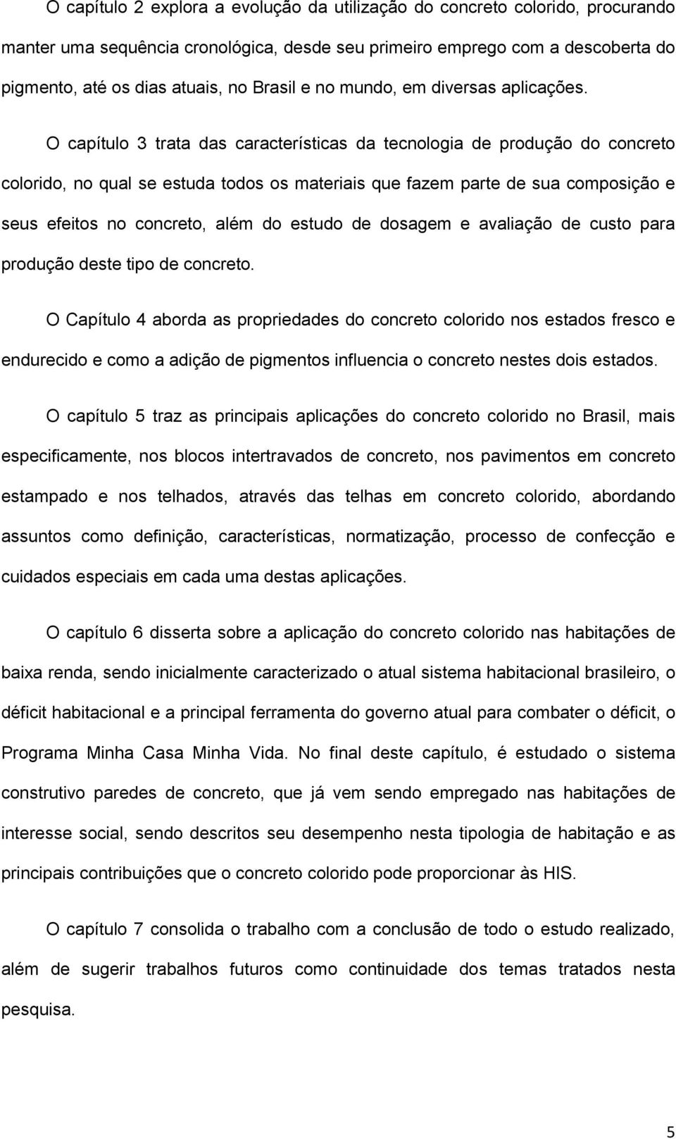 O capítulo 3 trata das características da tecnologia de produção do concreto colorido, no qual se estuda todos os materiais que fazem parte de sua composição e seus efeitos no concreto, além do