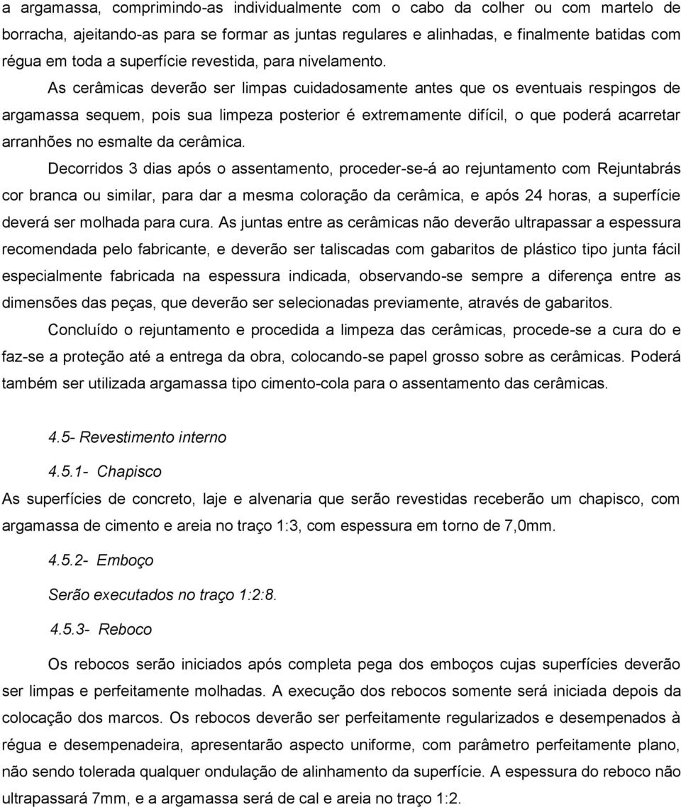 As cerâmicas deverão ser limpas cuidadosamente antes que os eventuais respingos de argamassa sequem, pois sua limpeza posterior é extremamente difícil, o que poderá acarretar arranhões no esmalte da