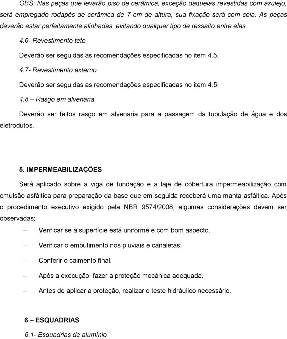 5. 4.8 Rasgo em alvenaria Deverão ser feitos rasgo em alvenaria para a passagem da tubulação de água e dos eletrodutos. 5.