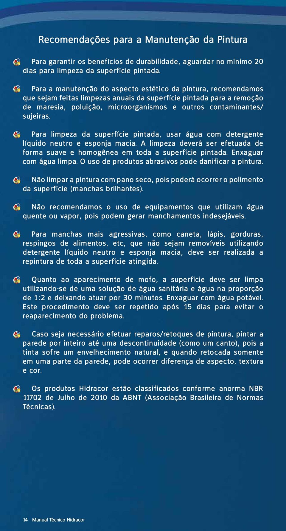 sujeiras. Para limpeza da superfície pintada, usar água com detergente líquido neutro e esponja macia. A limpeza deverá ser efetuada de forma suave e homogênea em toda a superfície pintada.