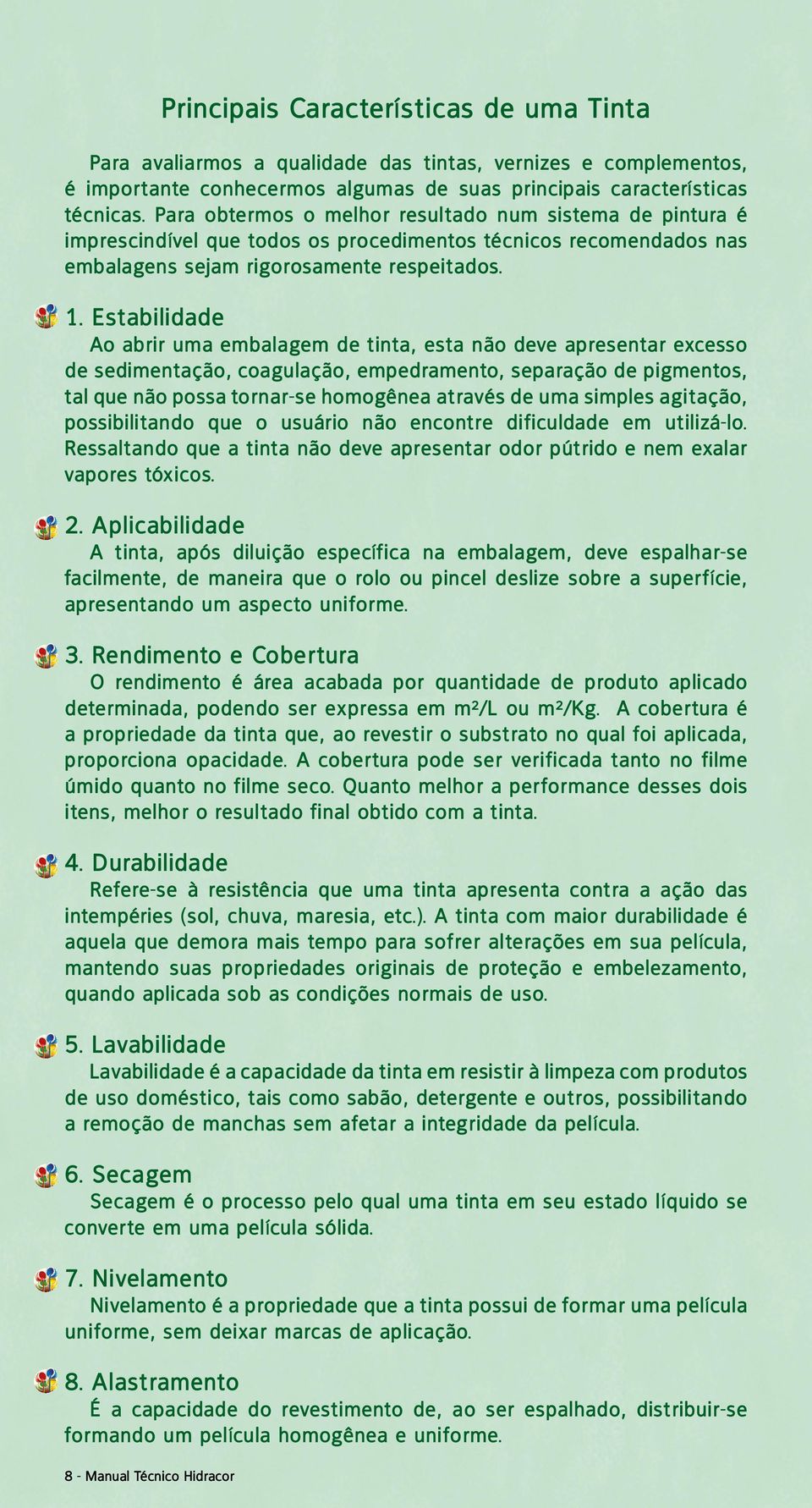 Estabilidade Ao abrir uma embalagem de tinta, esta não deve apresentar excesso de sedimentação, coagulação, empedramento, separação de pigmentos, tal que não possa tornar-se homogênea através de uma