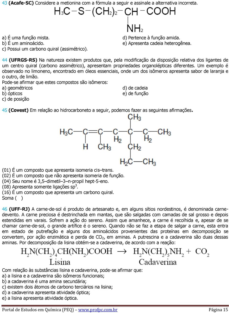 44 (UFRGS-RS) Na natureza existem produtos que, pela modificação da disposição relativa dos ligantes de um centro quiral (carbono assimétrico), apresentam propriedades organolépticas diferentes.