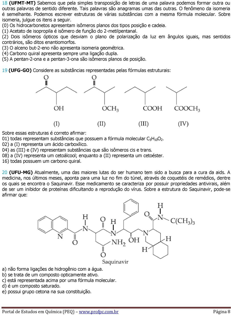 (0) Os hidrocarbonetos apresentam isômeros planos dos tipos posição e cadeia. (1) Acetato de isopropila é isômero de função do 2-metilpentanal.