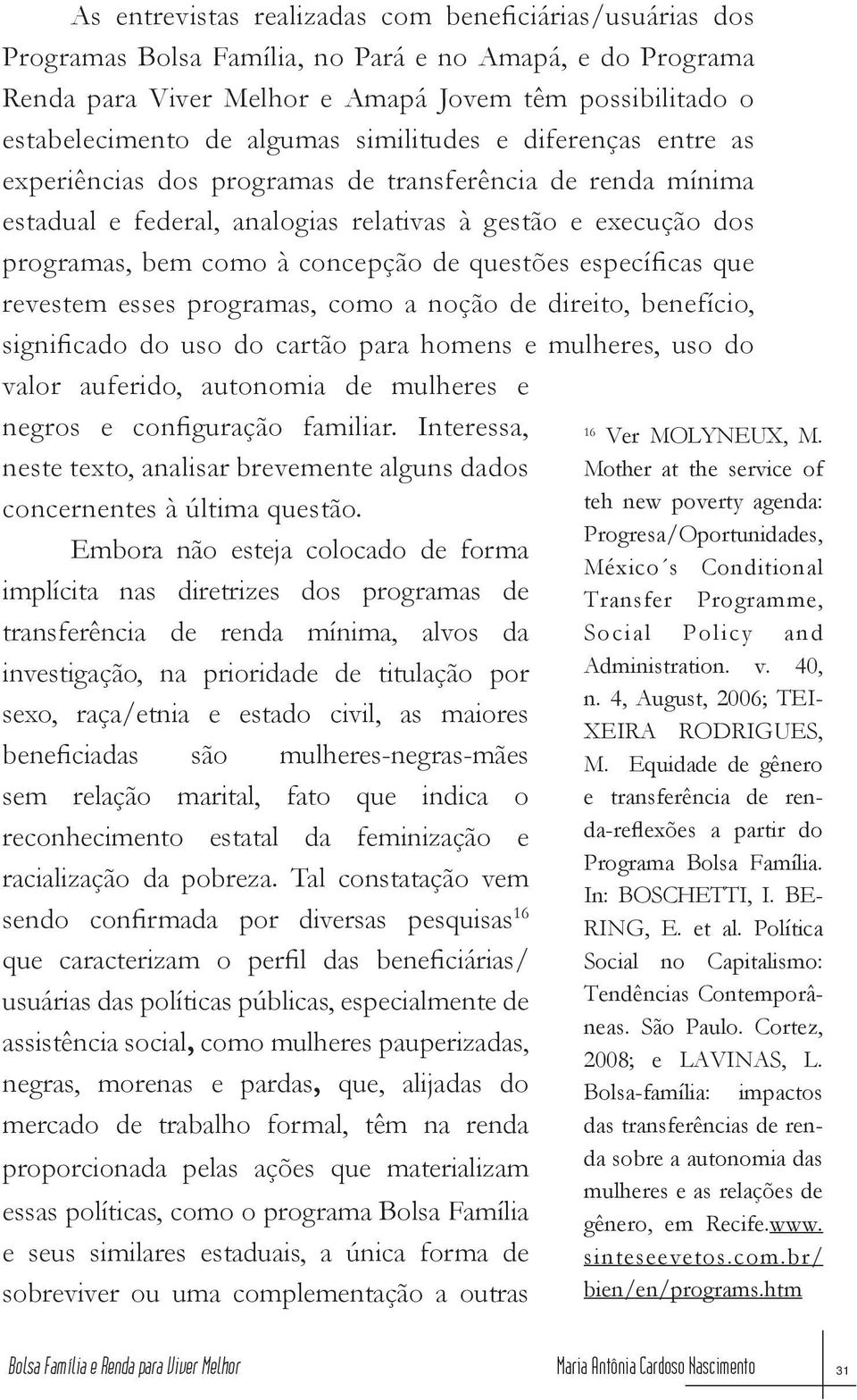 de questões específicas que revestem esses programas, como a noção de direito, benefício, significado do uso do cartão para homens e mulheres, uso do valor auferido, autonomia de mulheres e negros e