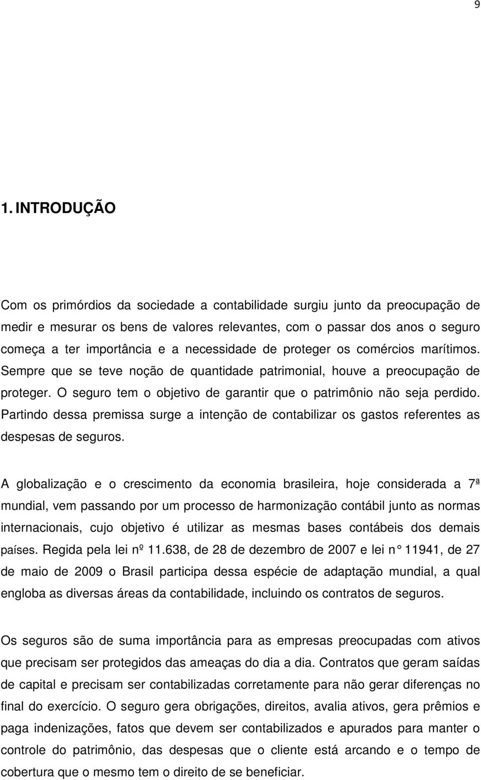 O seguro tem o objetivo de garantir que o patrimônio não seja perdido. Partindo dessa premissa surge a intenção de contabilizar os gastos referentes as despesas de seguros.