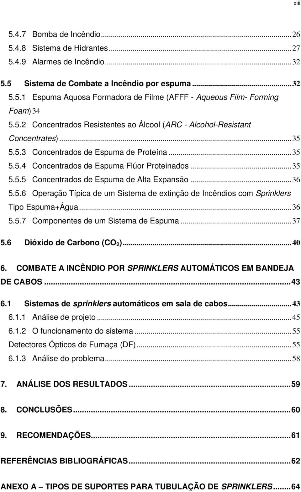 .. 36 5.5.6 Operação Típica de um Sistema de extinção de Incêndios com Sprinklers Tipo Espuma+Água... 36 5.5.7 Componentes de um Sistema de Espuma... 37 5.6 Dióxido de Carbono (CO 2 )... 40 6.