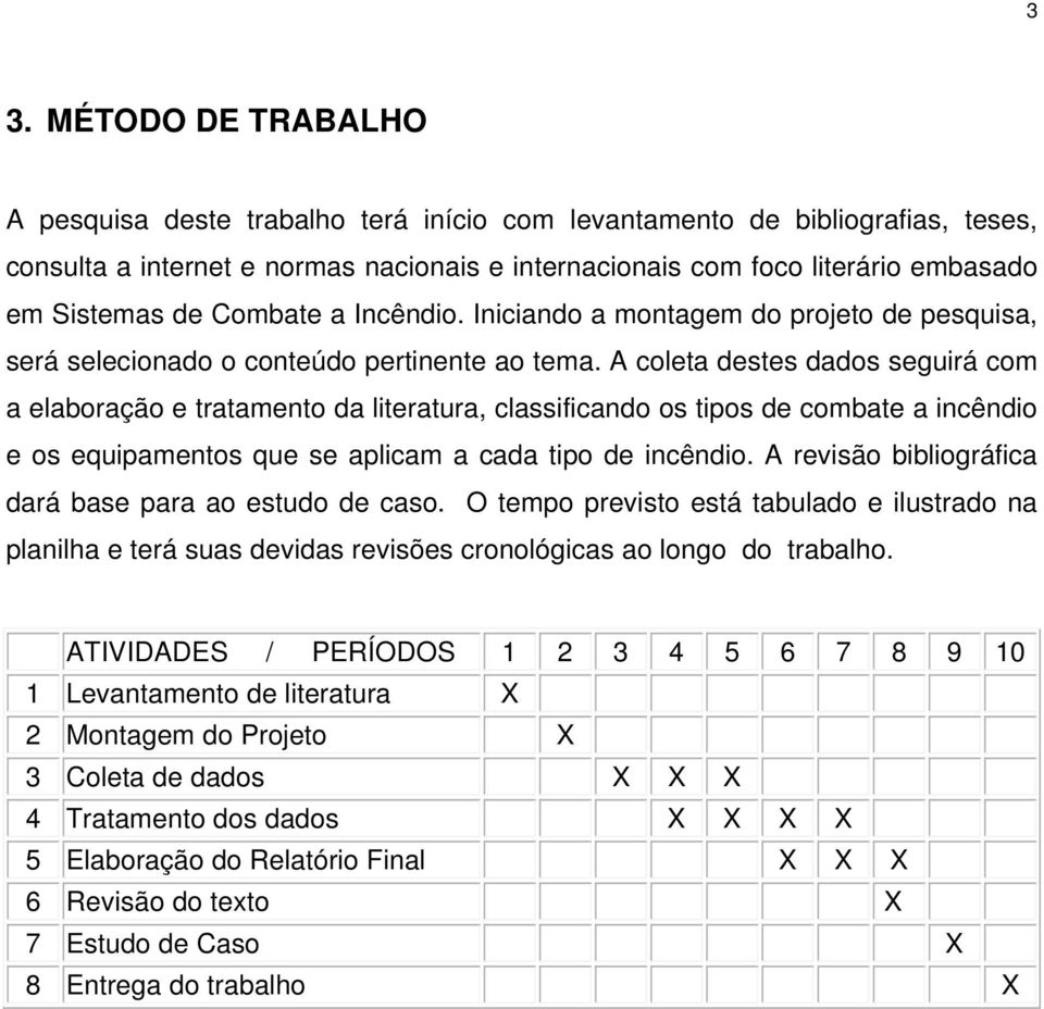 A coleta destes dados seguirá com a elaboração e tratamento da literatura, classificando os tipos de combate a incêndio e os equipamentos que se aplicam a cada tipo de incêndio.