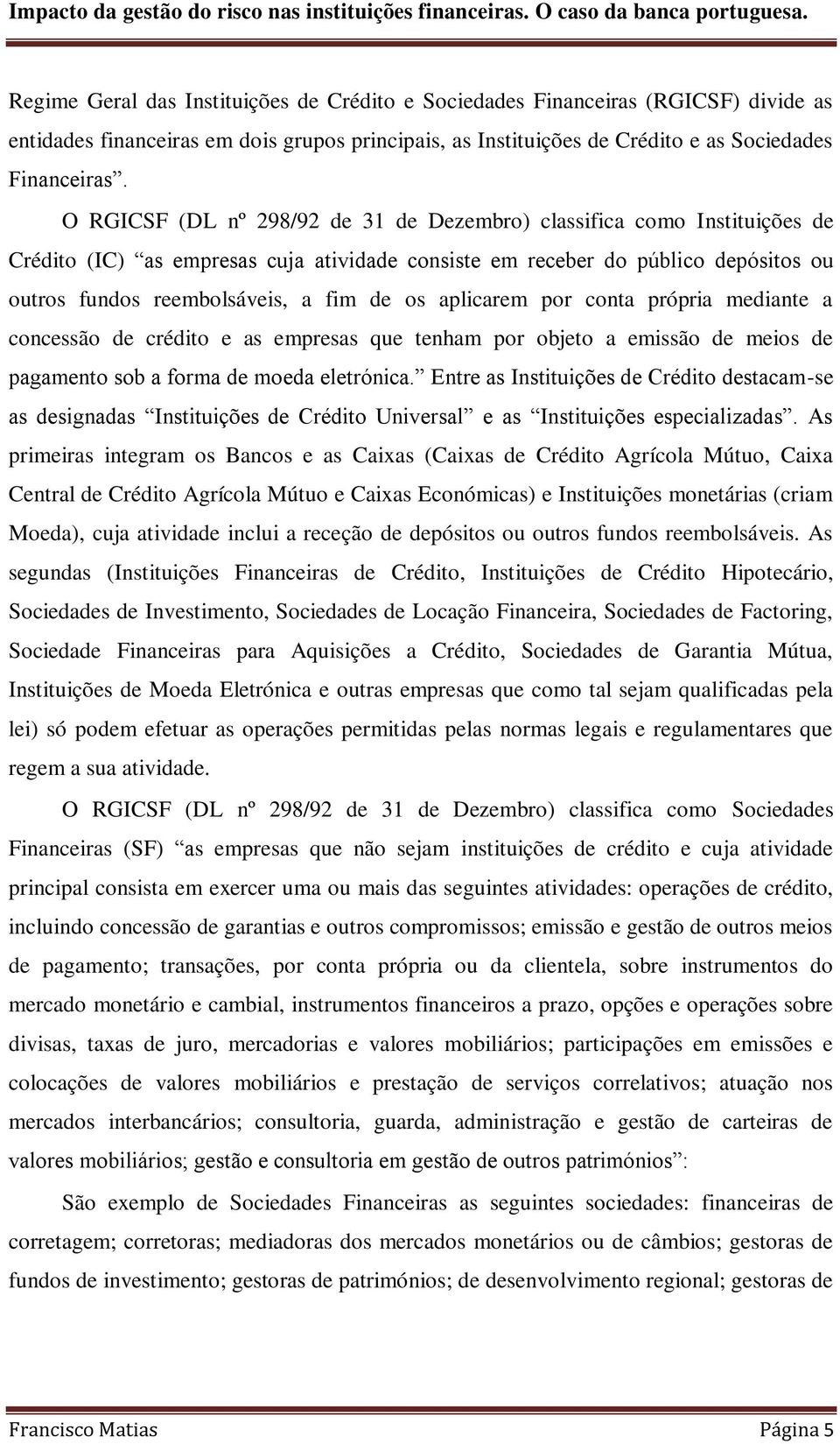 aplicarem por conta própria mediante a concessão de crédito e as empresas que tenham por objeto a emissão de meios de pagamento sob a forma de moeda eletrónica.