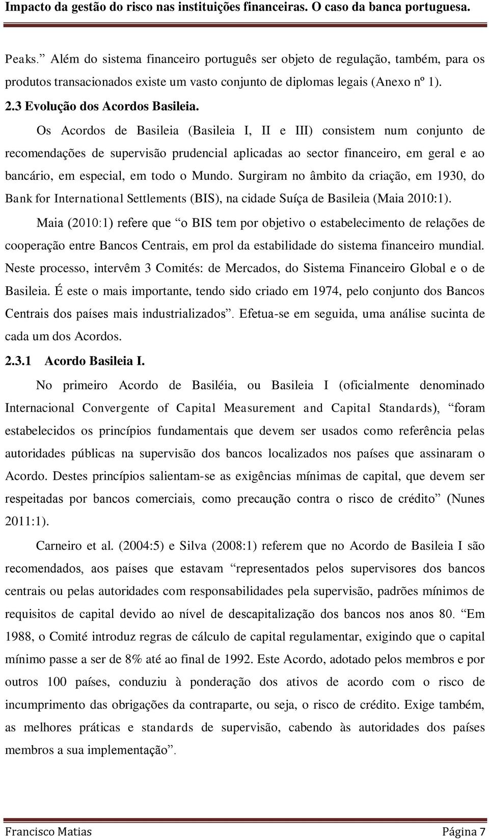 Os Acordos de Basileia (Basileia I, II e III) consistem num conjunto de recomendações de supervisão prudencial aplicadas ao sector financeiro, em geral e ao bancário, em especial, em todo o Mundo.