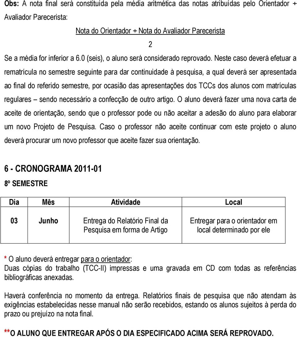 Neste caso deverá efetuar a rematrícula no semestre seguinte para dar continuidade à pesquisa, a qual deverá ser apresentada ao final do referido semestre, por ocasião das apresentações dos TCCs dos