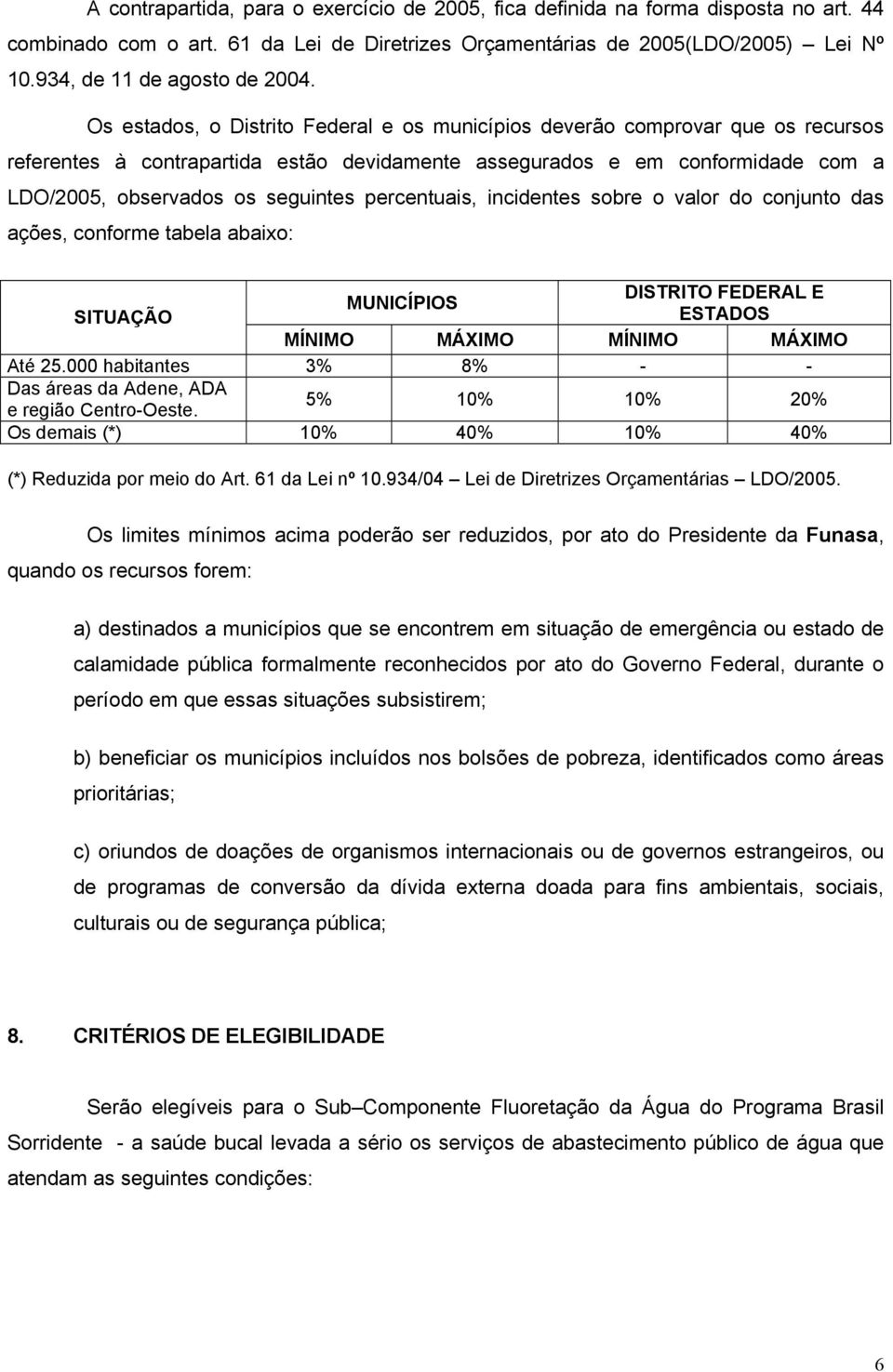 Os estados, o Distrito Federal e os municípios deverão comprovar que os recursos referentes à contrapartida estão devidamente assegurados e em conformidade com a LDO/2005, observados os seguintes