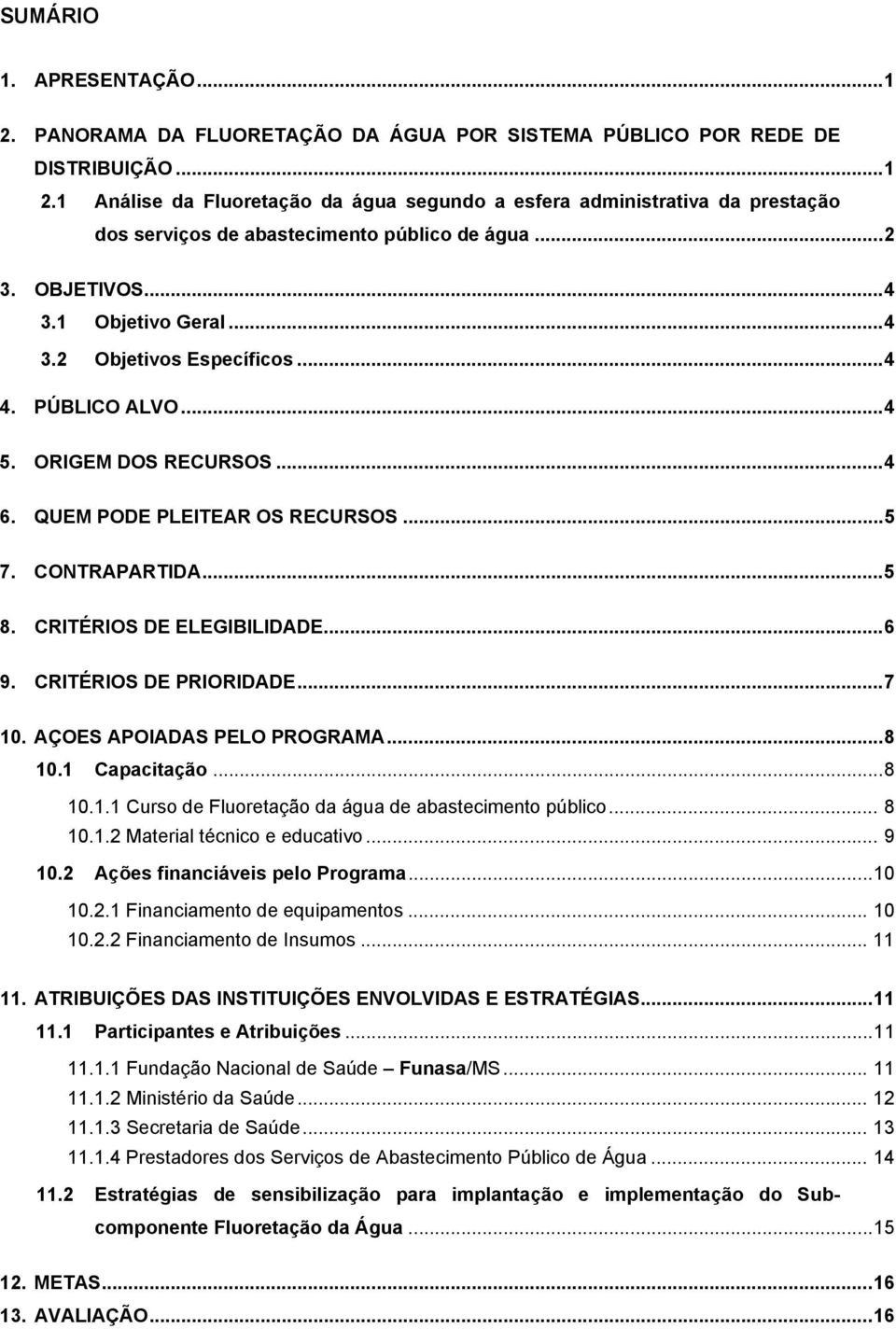 CRITÉRIOS DE ELEGIBILIDADE...6 9. CRITÉRIOS DE PRIORIDADE...7 10. AÇOES APOIADAS PELO PROGRAMA...8 10.1 Capacitação...8 10.1.1 Curso de Fluoretação da água de abastecimento público... 8 10.1.2 Material técnico e educativo.