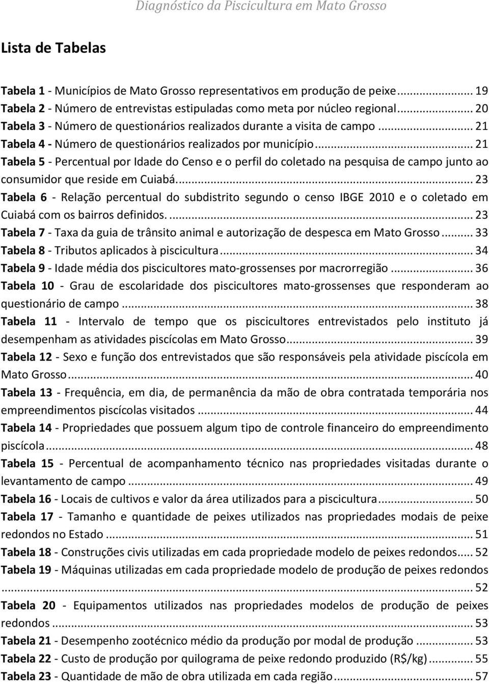 .. 21 Tabela 5 - Percentual por Idade do Censo e o perfil do coletado na pesquisa de campo junto ao consumidor que reside em Cuiabá.