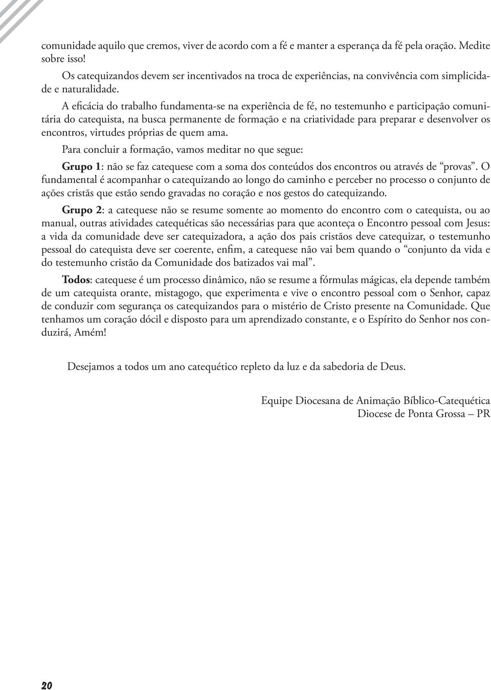 A eficácia do trabalho fundamenta-se na experiência de fé, no testemunho e participação comunitária do catequista, na busca permanente de formação e na criatividade para preparar e desenvolver os