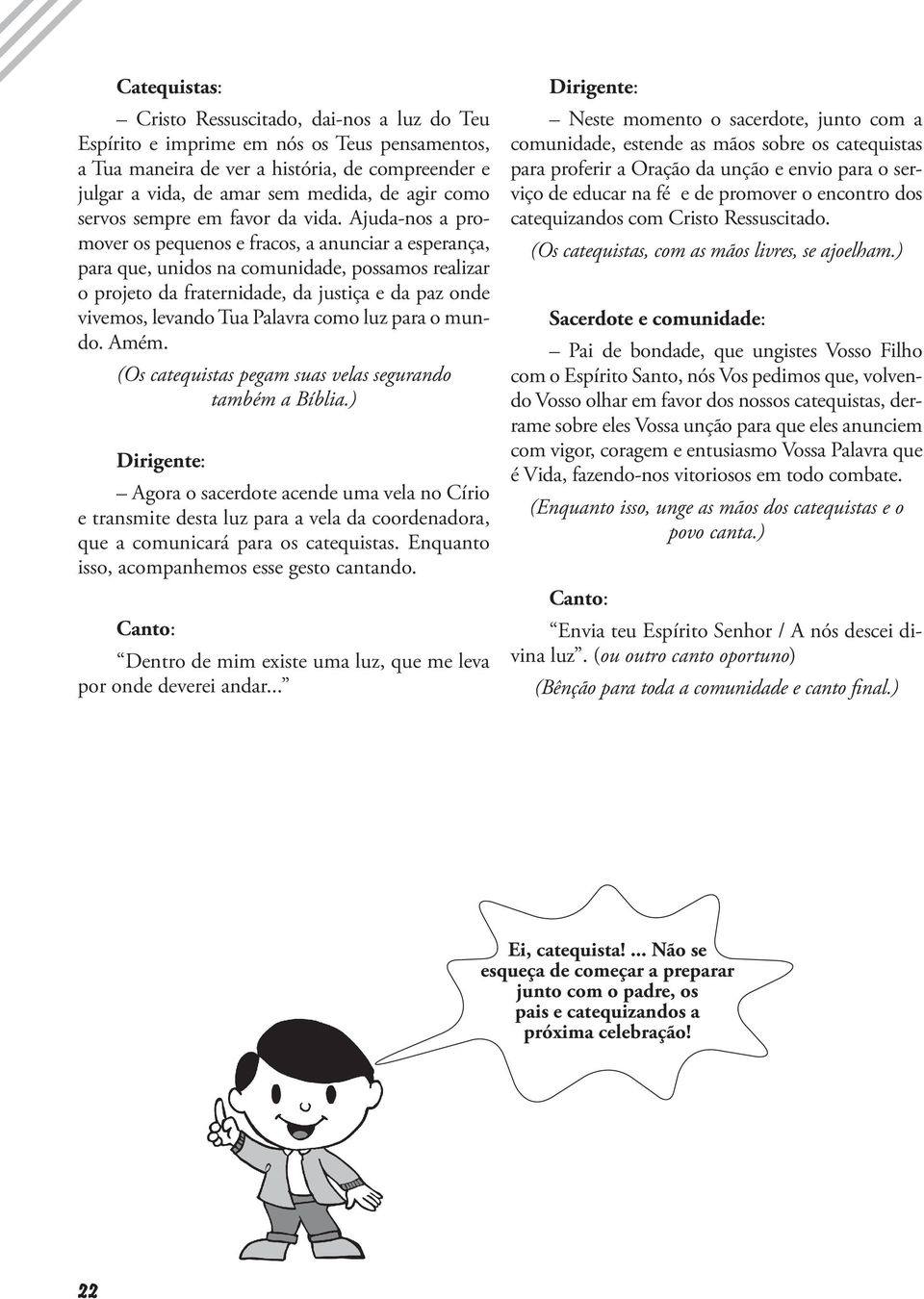 Ajuda-nos a promover os pequenos e fracos, a anunciar a esperança, para que, unidos na comunidade, possamos realizar o projeto da fraternidade, da justiça e da paz onde vivemos, levando Tua Palavra