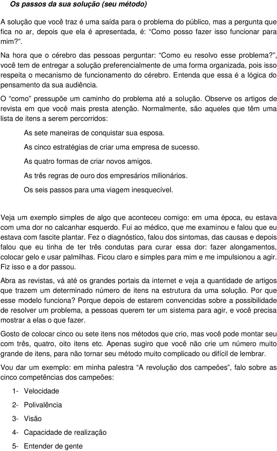 , você tem de entregar a solução preferencialmente de uma forma organizada, pois isso respeita o mecanismo de funcionamento do cérebro. Entenda que essa é a lógica do pensamento da sua audiência.