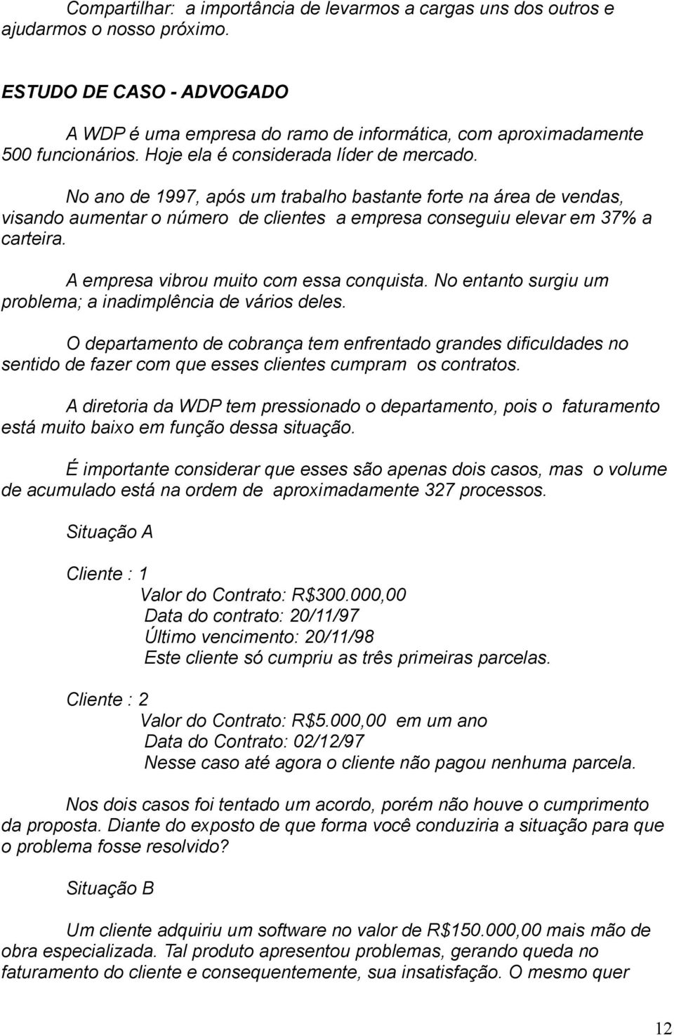 A empresa vibrou muito com essa conquista. No entanto surgiu um problema; a inadimplência de vários deles.