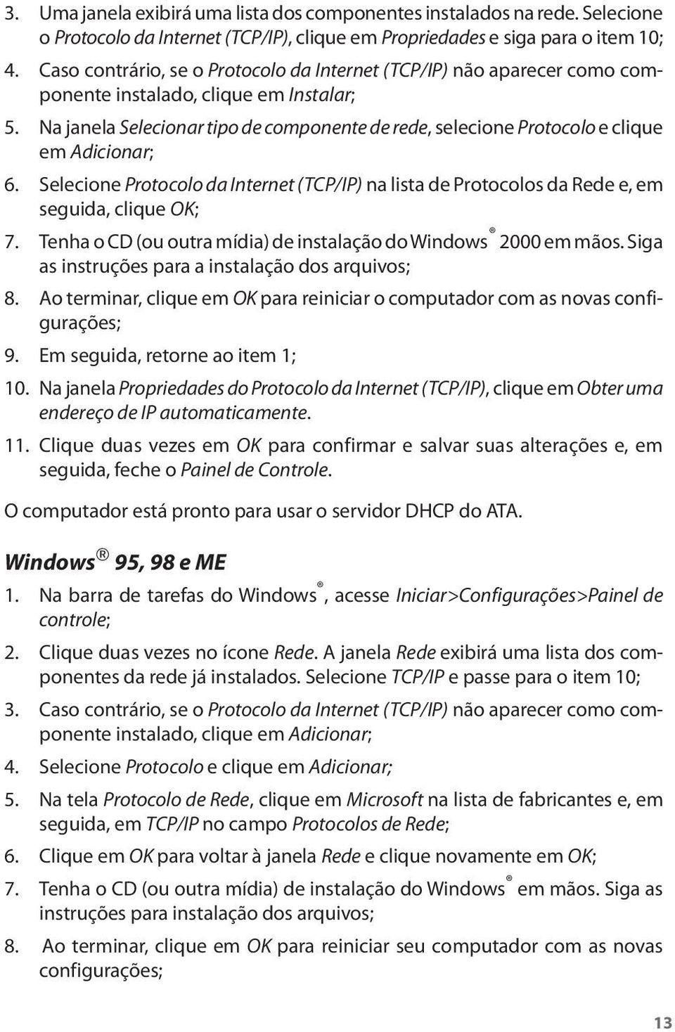 Na janela Selecionar tipo de componente de rede, selecione Protocolo e clique em Adicionar; 6. Selecione Protocolo da Internet (TCP/IP) na lista de Protocolos da Rede e, em seguida, clique OK; 7.