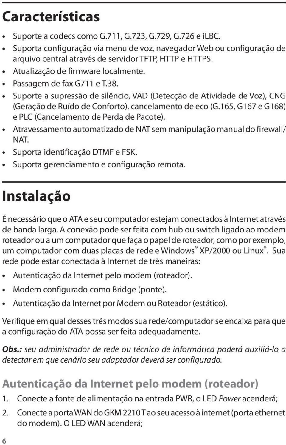 165, G167 e G168) e PLC (Cancelamento de Perda de Pacote). Atravessamento automatizado de NAT sem manipulação manual do firewall/ NAT. Suporta identificação DTMF e FSK.