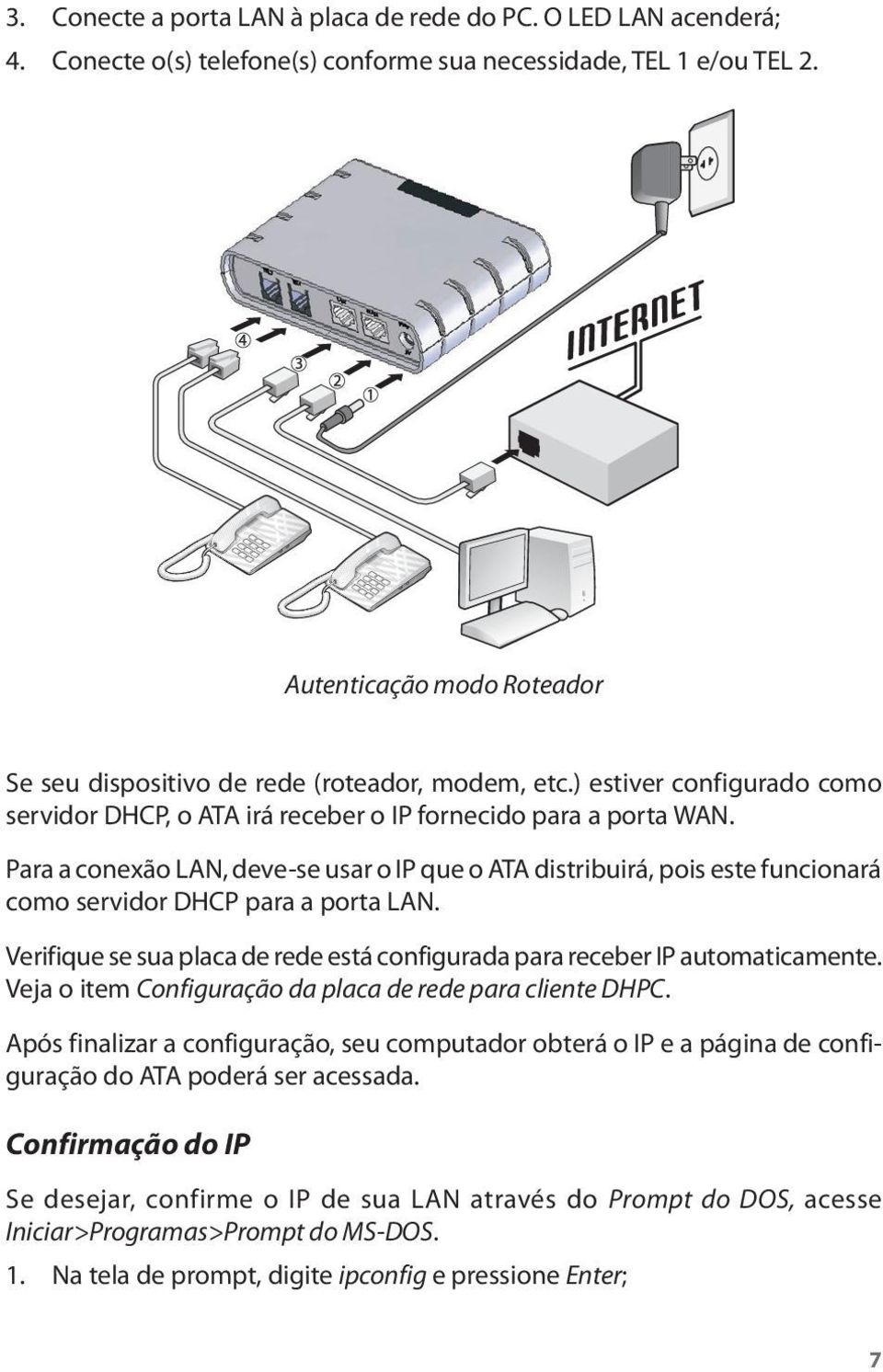 Para a conexão LAN, deve-se usar o IP que o ATA distribuirá, pois este funcionará como servidor DHCP para a porta LAN. Verifique se sua placa de rede está configurada para receber IP automaticamente.
