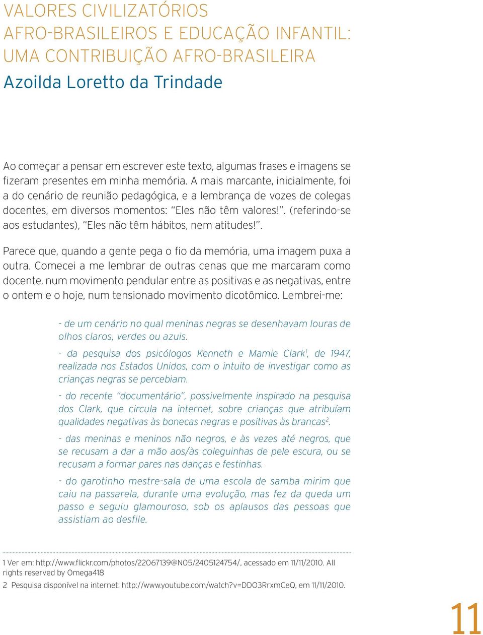 . (referindo-se aos estudantes), Eles não têm hábitos, nem atitudes!. Parece que, quando a gente pega o fio da memória, uma imagem puxa a outra.