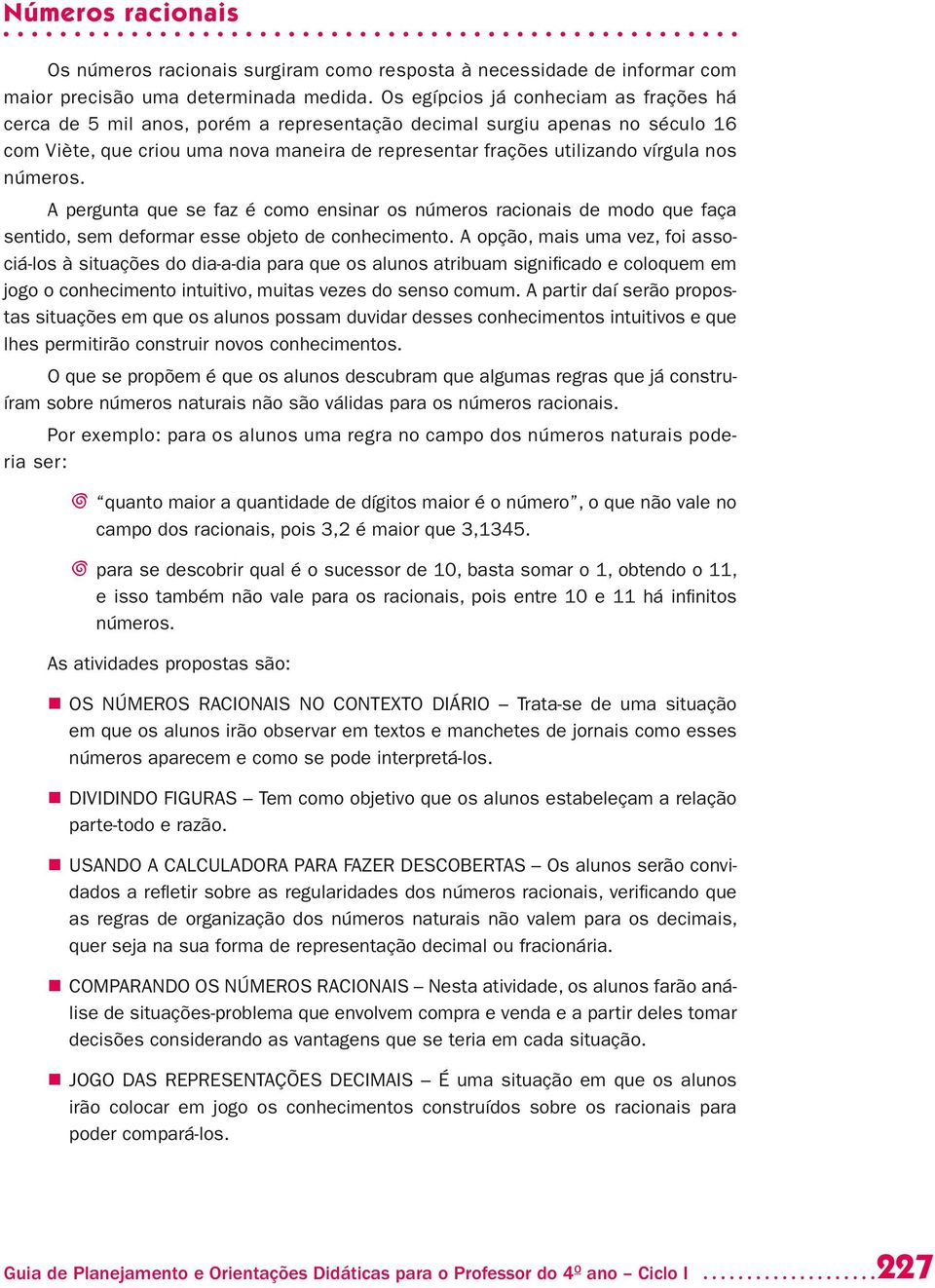 nos números. A pergunta que se faz é como ensinar os números racionais de modo que faça sentido, sem deformar esse objeto de conhecimento.