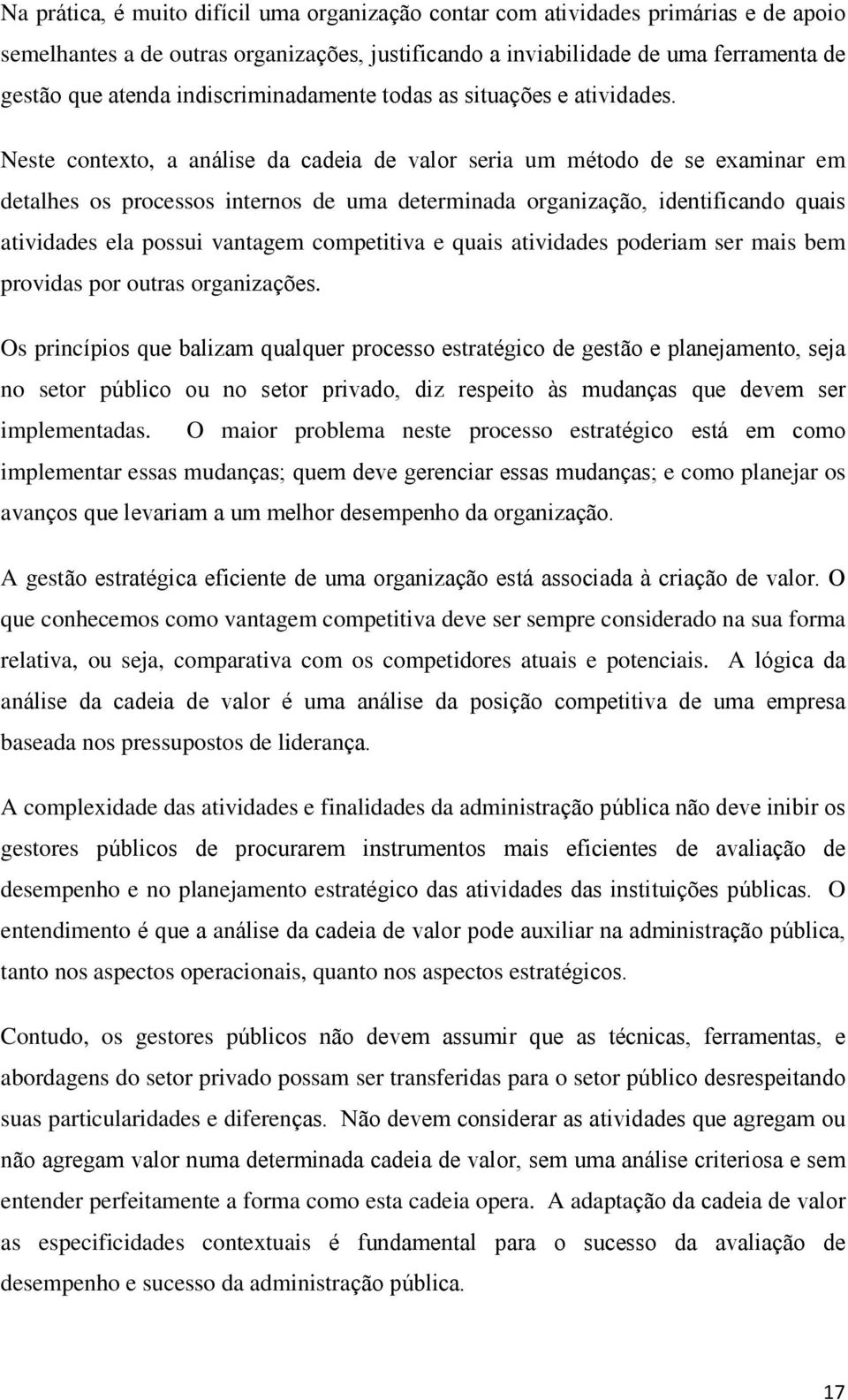 Neste contexto, a análise da cadeia de valor seria um método de se examinar em detalhes os processos internos de uma determinada organização, identificando quais atividades ela possui vantagem