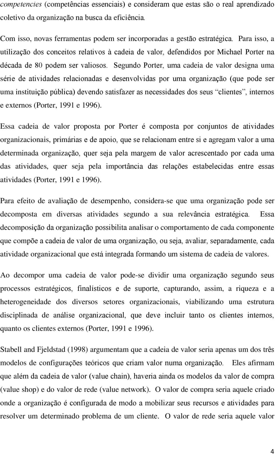 Para isso, a utilização dos conceitos relativos à cadeia de valor, defendidos por Michael Porter na década de 80 podem ser valiosos.