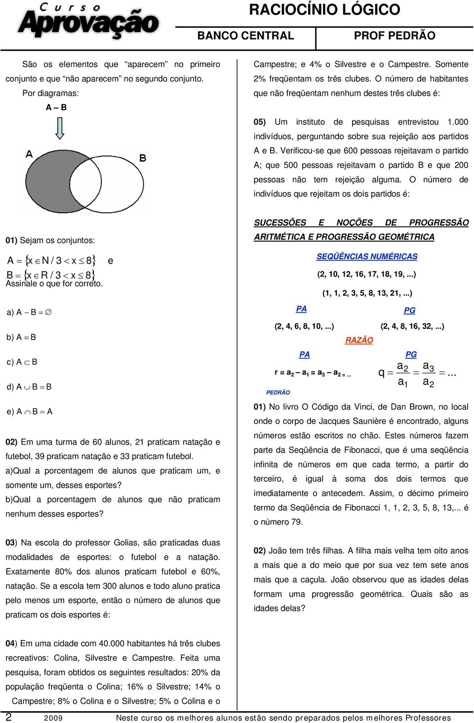 Verificou-se que 00 pessoas rejeitavam o partido A; que 500 pessoas rejeitavam o partido B e que 200 pessoas não tem rejeição alguma.