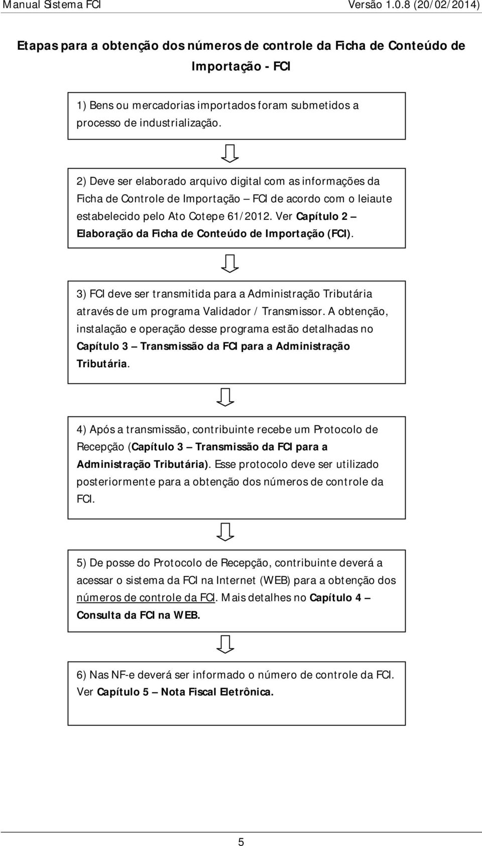 Ver Capítulo 2 Elaboração da Ficha de Conteúdo de Importação (FCI). 3) FCI deve ser transmitida para a Administração Tributária através de um programa Validador / Transmissor.