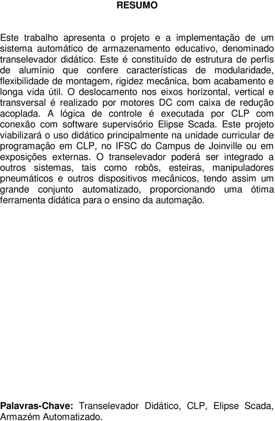 O deslocamento nos eixos horizontal, vertical e transversal é realizado por motores DC com caixa de redução acoplada.