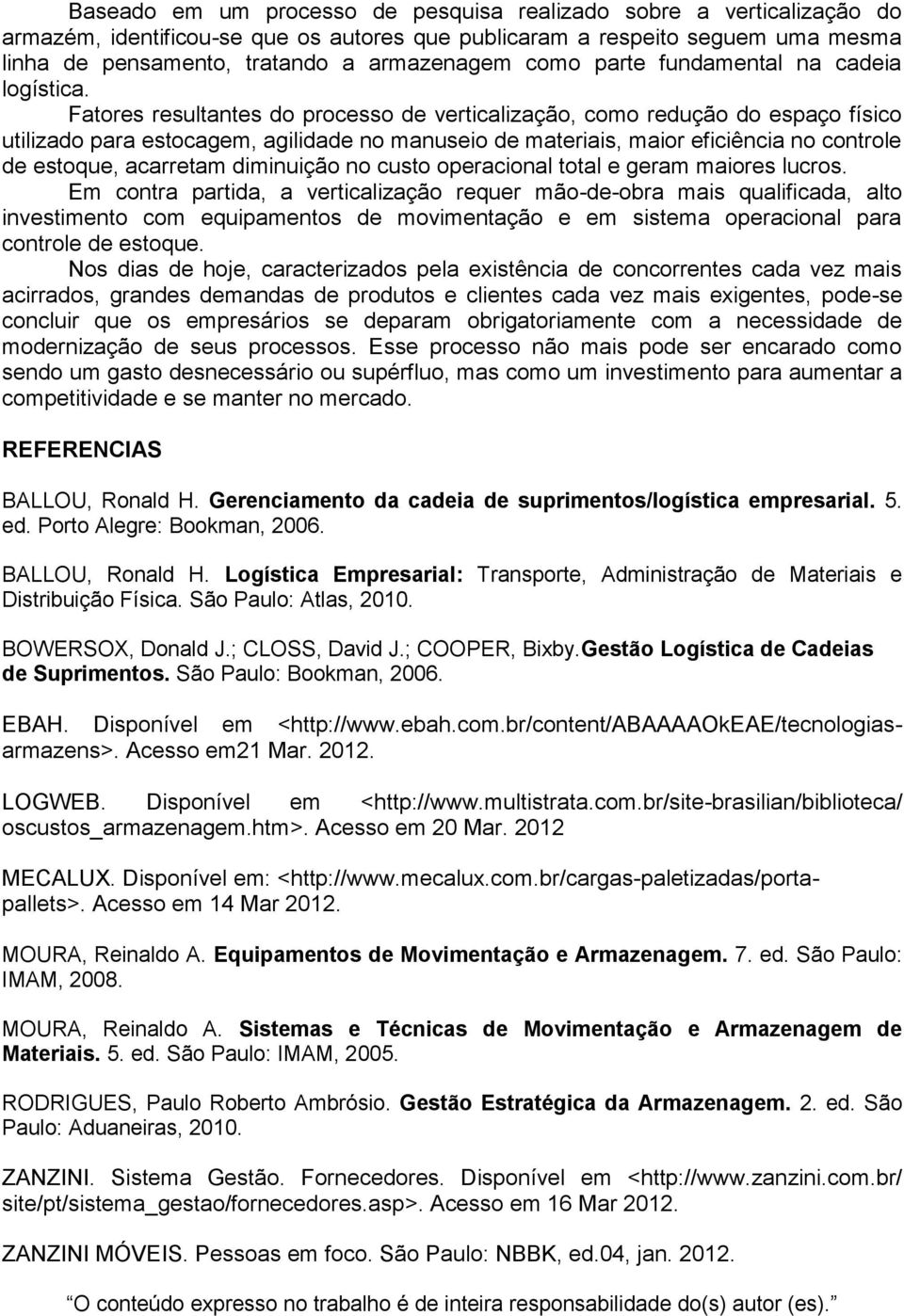 Fatores resultantes do processo de verticalização, como redução do espaço físico utilizado para estocagem, agilidade no manuseio de materiais, maior eficiência no controle de estoque, acarretam