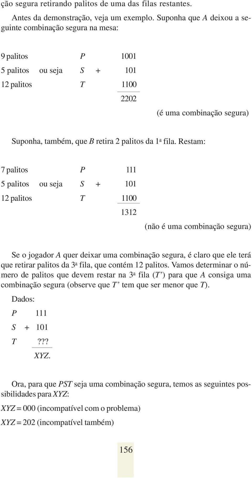 fila. Restam: 7 palitos P 111 5 palitos ou seja S + 101 12 palitos T 1100 1312 (não é uma combinação segura) Se o jogador A quer deixar uma combinação segura, é claro que ele terá que retirar palitos