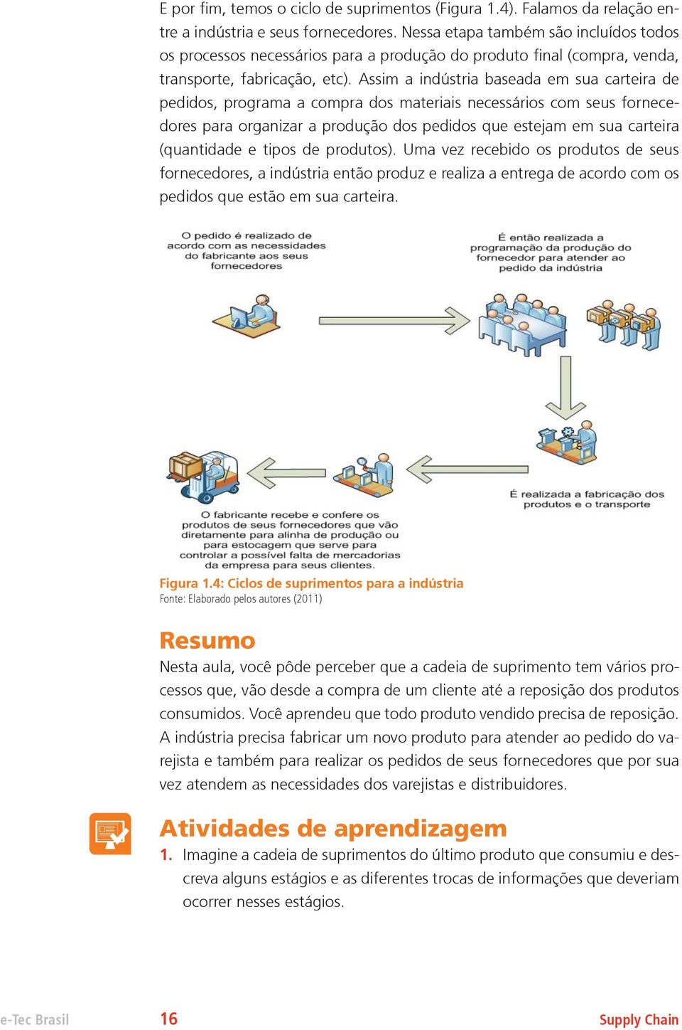 Assim a indústria baseada em sua carteira de pedidos, programa a compra dos materiais necessários com seus fornecedores para organizar a produção dos pedidos que estejam em sua carteira (quantidade e