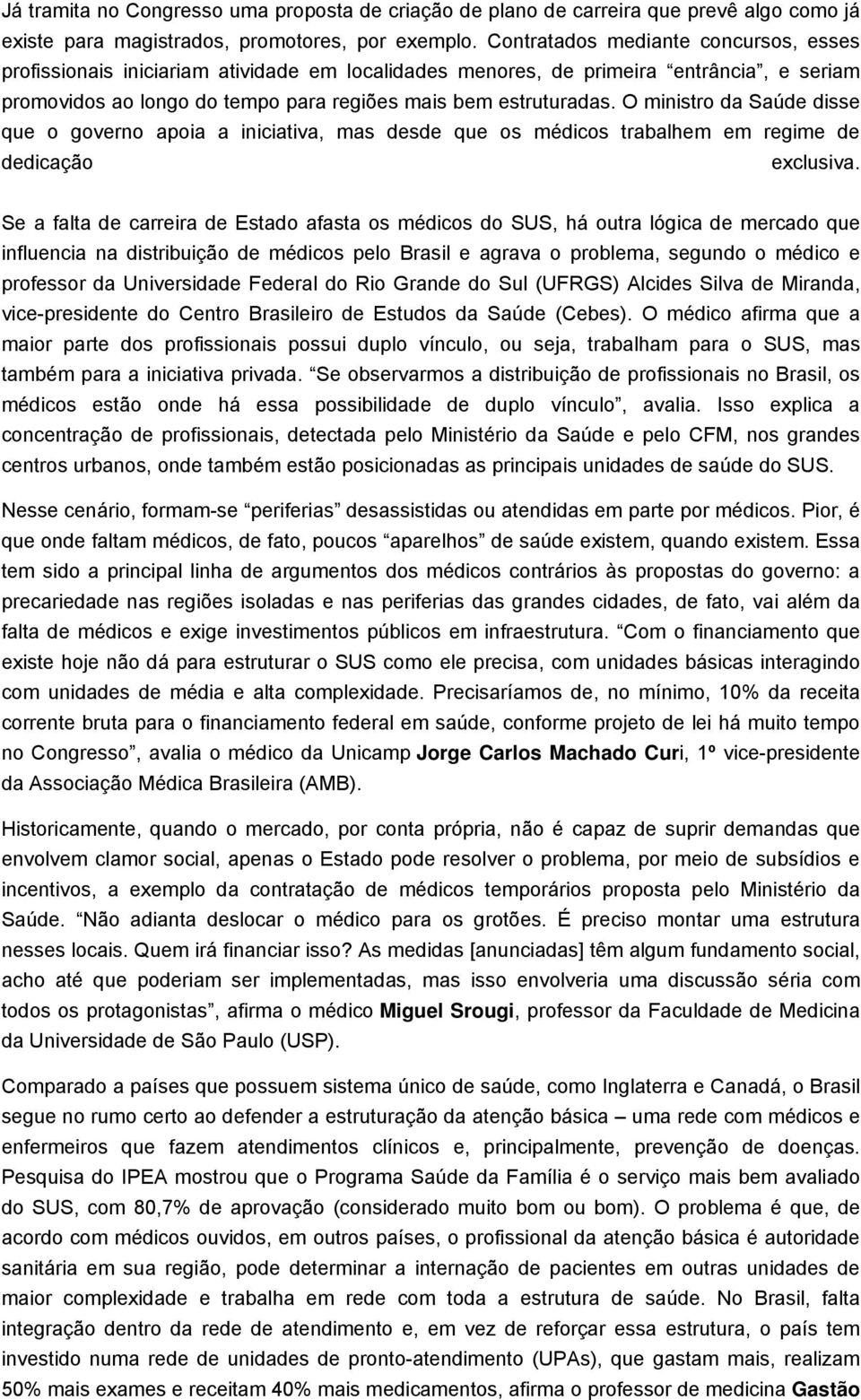 O ministro da Saúde disse que o governo apoia a iniciativa, mas desde que os médicos trabalhem em regime de dedicação exclusiva.