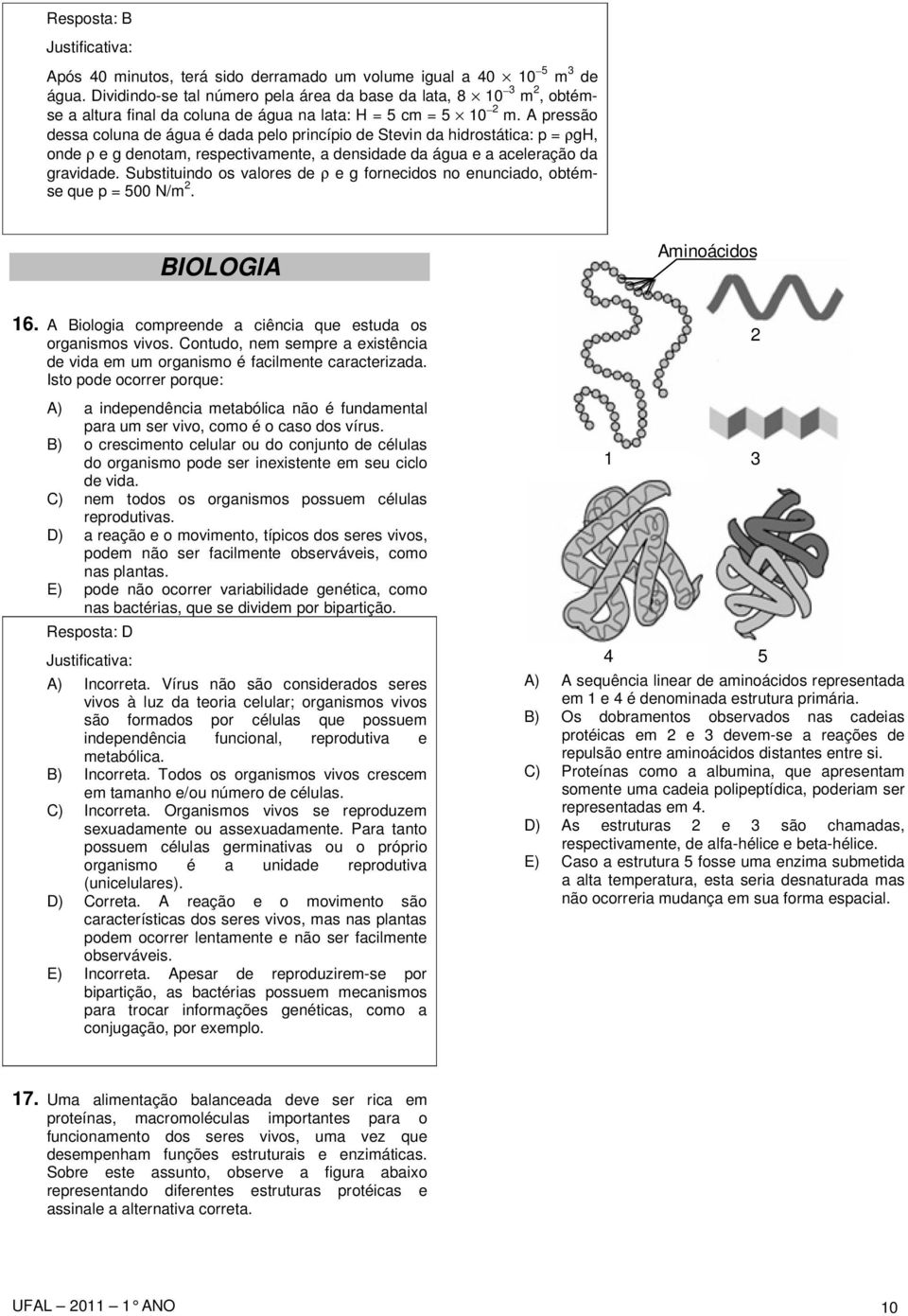 A pressão dessa coluna de água é dada pelo princípio de Stevin da hidrostática: p = ρgh, onde ρ e g denotam, respectivamente, a densidade da água e a aceleração da gravidade.