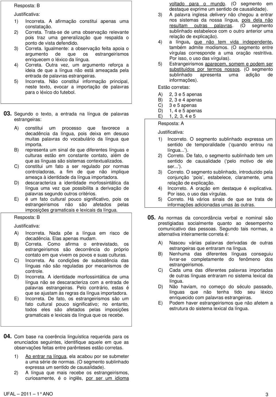 Outra vez, um argumento reforça a ideia de que a língua não está ameaçada pela entrada de palavras estrangeiras. 5) Incorreta.