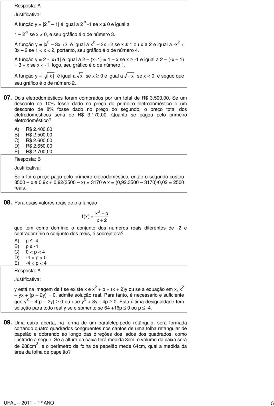 A função y = 2 - x+1 é igual a 2 (x+1) = 1 x se x -1 e igual a 2 (-x 1) = 3 + x se x < -1, logo, seu gráfico é o de número 1.