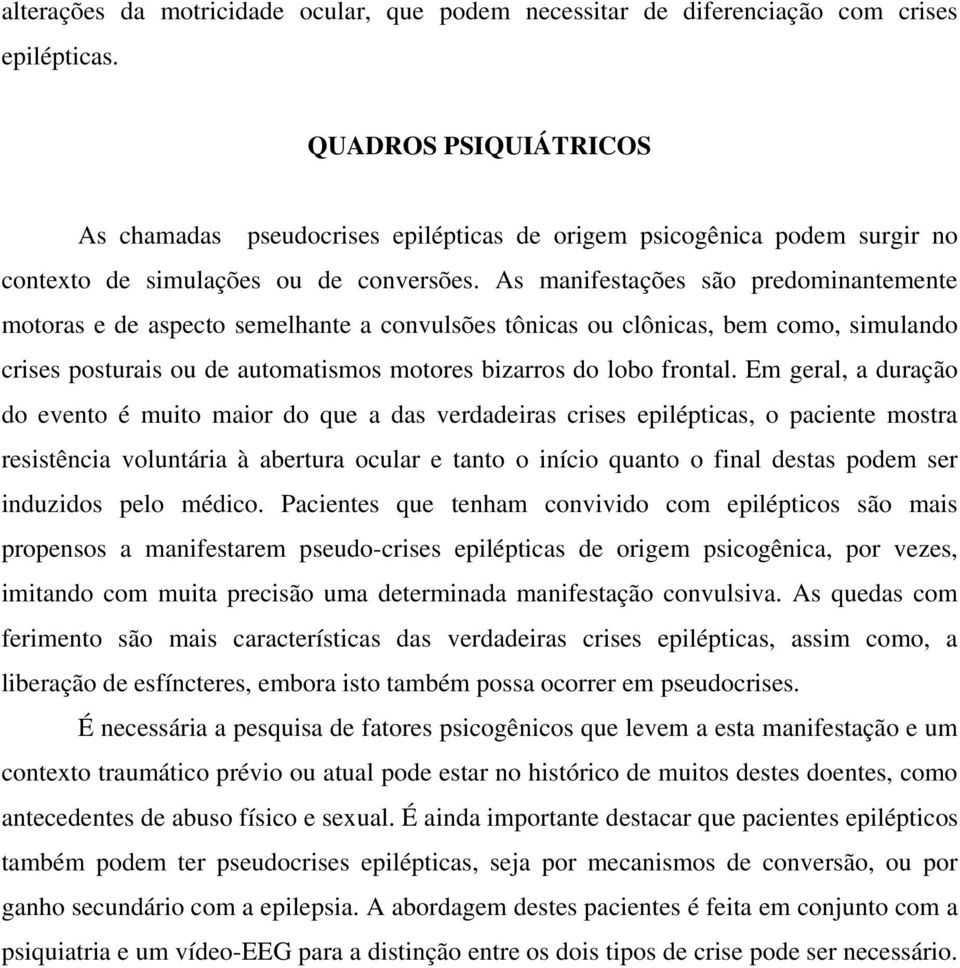 As manifestações são predominantemente motoras e de aspecto semelhante a convulsões tônicas ou clônicas, bem como, simulando crises posturais ou de automatismos motores bizarros do lobo frontal.