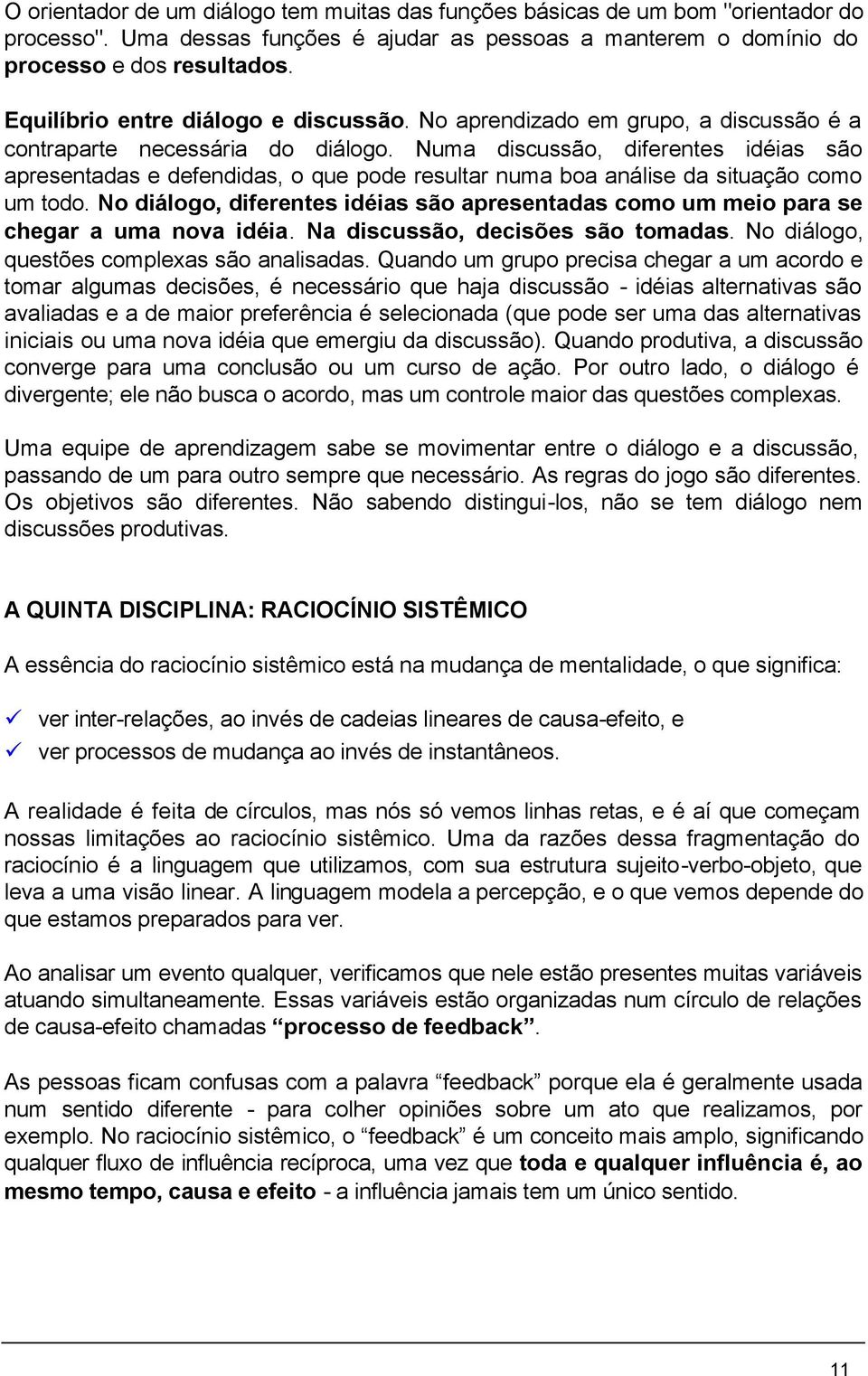 Numa discussão, diferentes idéias são apresentadas e defendidas, o que pode resultar numa boa análise da situação como um todo.