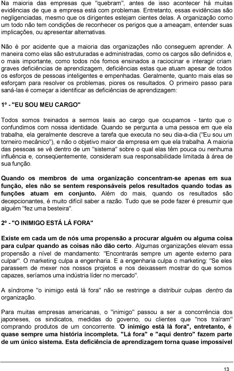 A organização como um todo não tem condições de reconhecer os perigos que a ameaçam, entender suas implicações, ou apresentar alternativas.