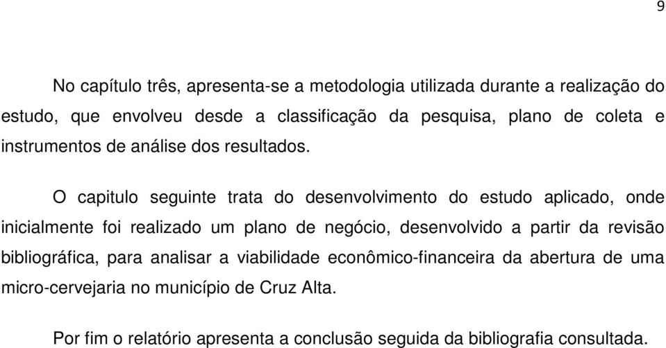 O capitulo seguinte trata do desenvolvimento do estudo aplicado, onde inicialmente foi realizado um plano de negócio, desenvolvido a