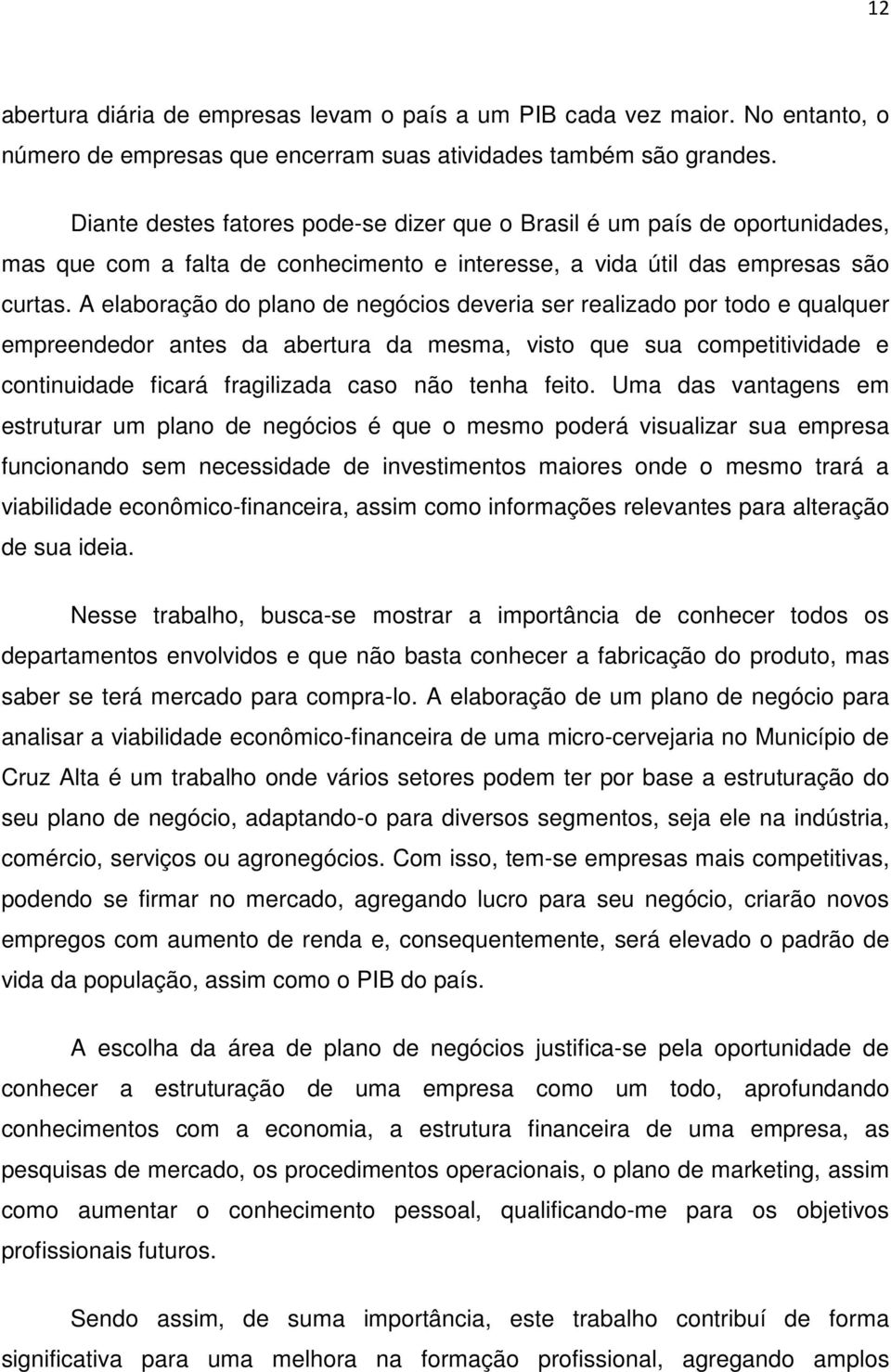 A elaboração do plano de negócios deveria ser realizado por todo e qualquer empreendedor antes da abertura da mesma, visto que sua competitividade e continuidade ficará fragilizada caso não tenha