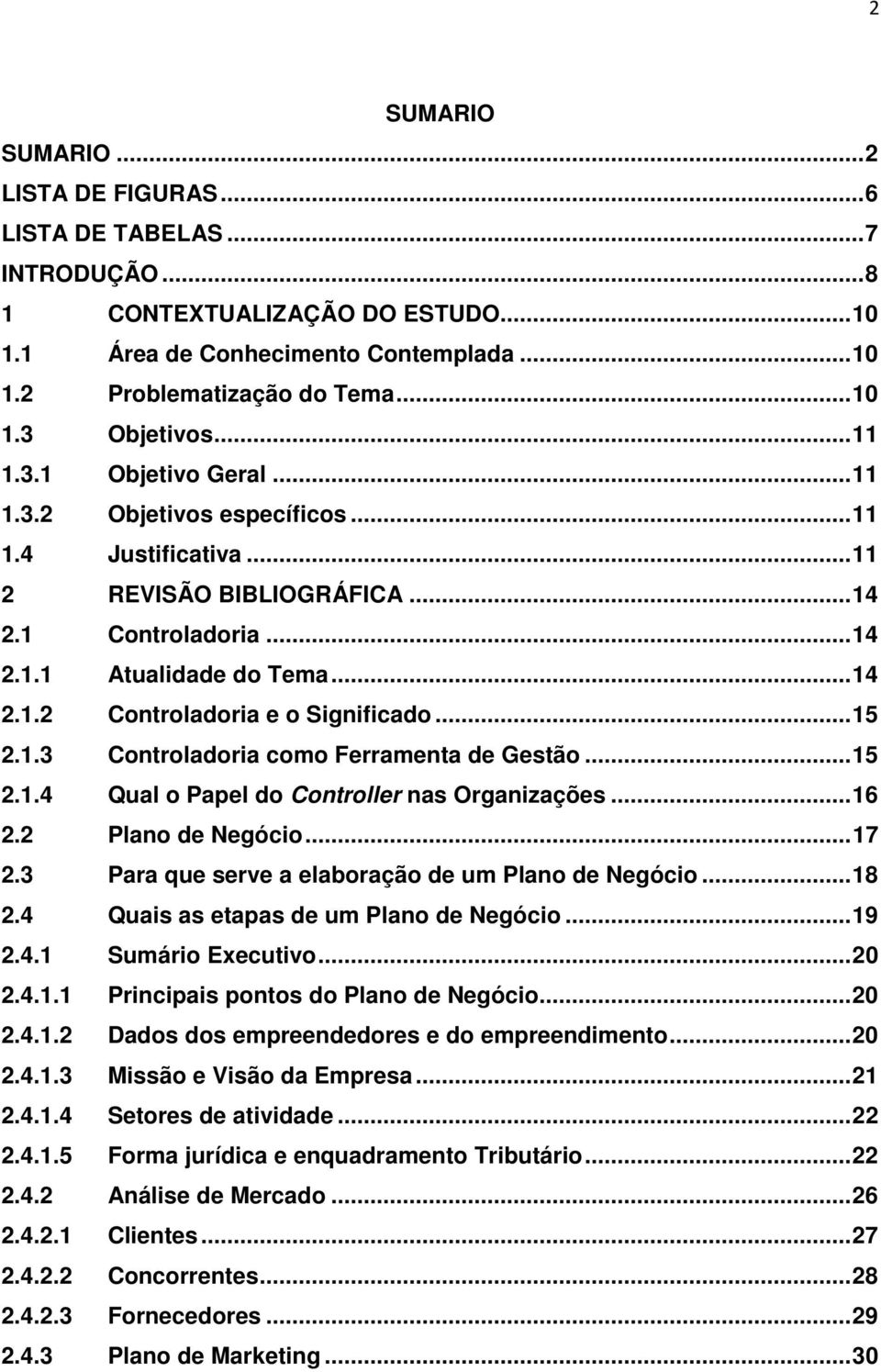 .. 15 2.1.3 Controladoria como Ferramenta de Gestão... 15 2.1.4 Qual o Papel do Controller nas Organizações... 16 2.2 Plano de Negócio... 17 2.3 Para que serve a elaboração de um Plano de Negócio.