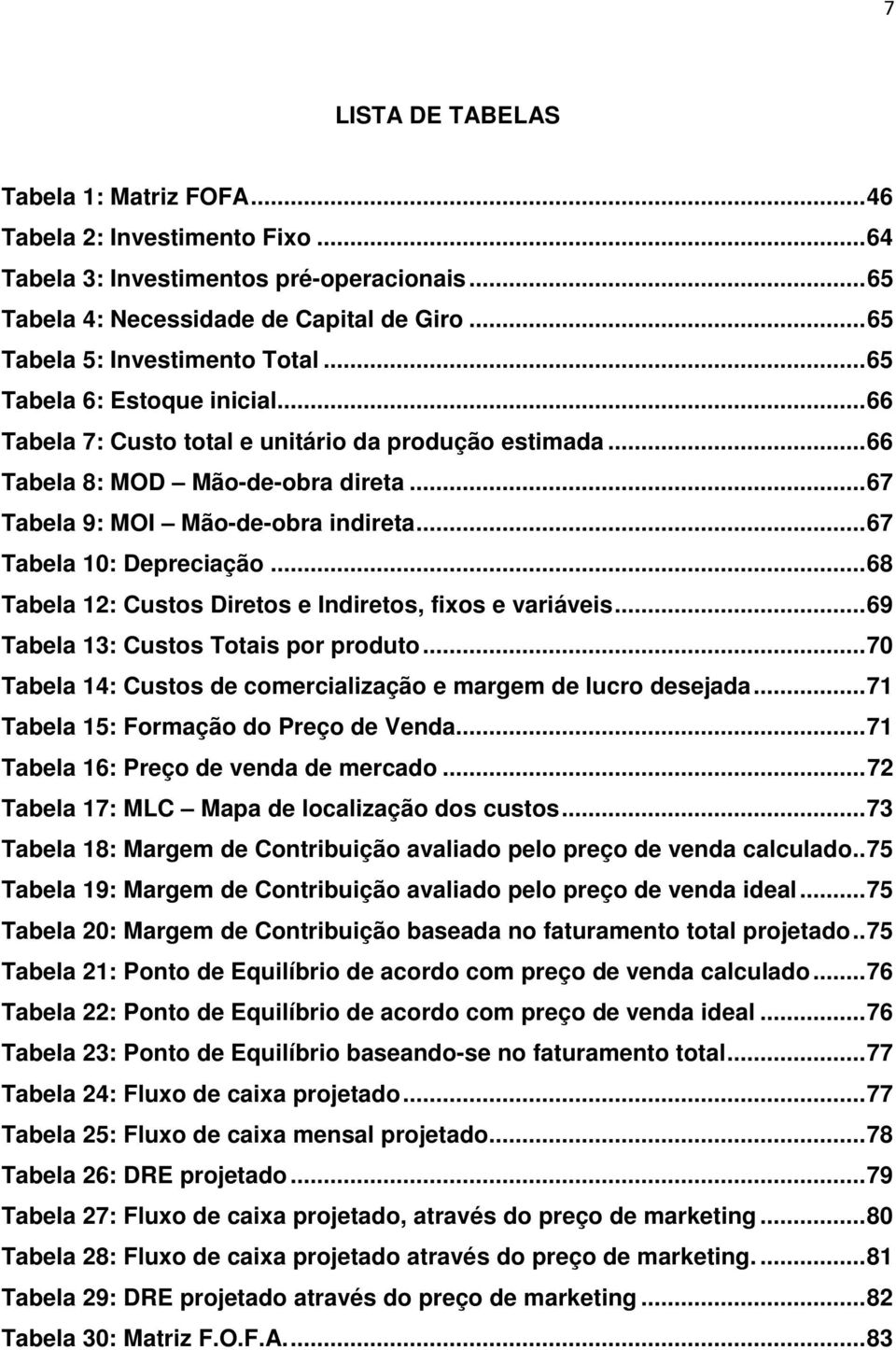 .. 67 Tabela 9: MOI Mão-de-obra indireta... 67 Tabela 10: Depreciação... 68 Tabela 12: Custos Diretos e Indiretos, fixos e variáveis... 69 Tabela 13: Custos Totais por produto.