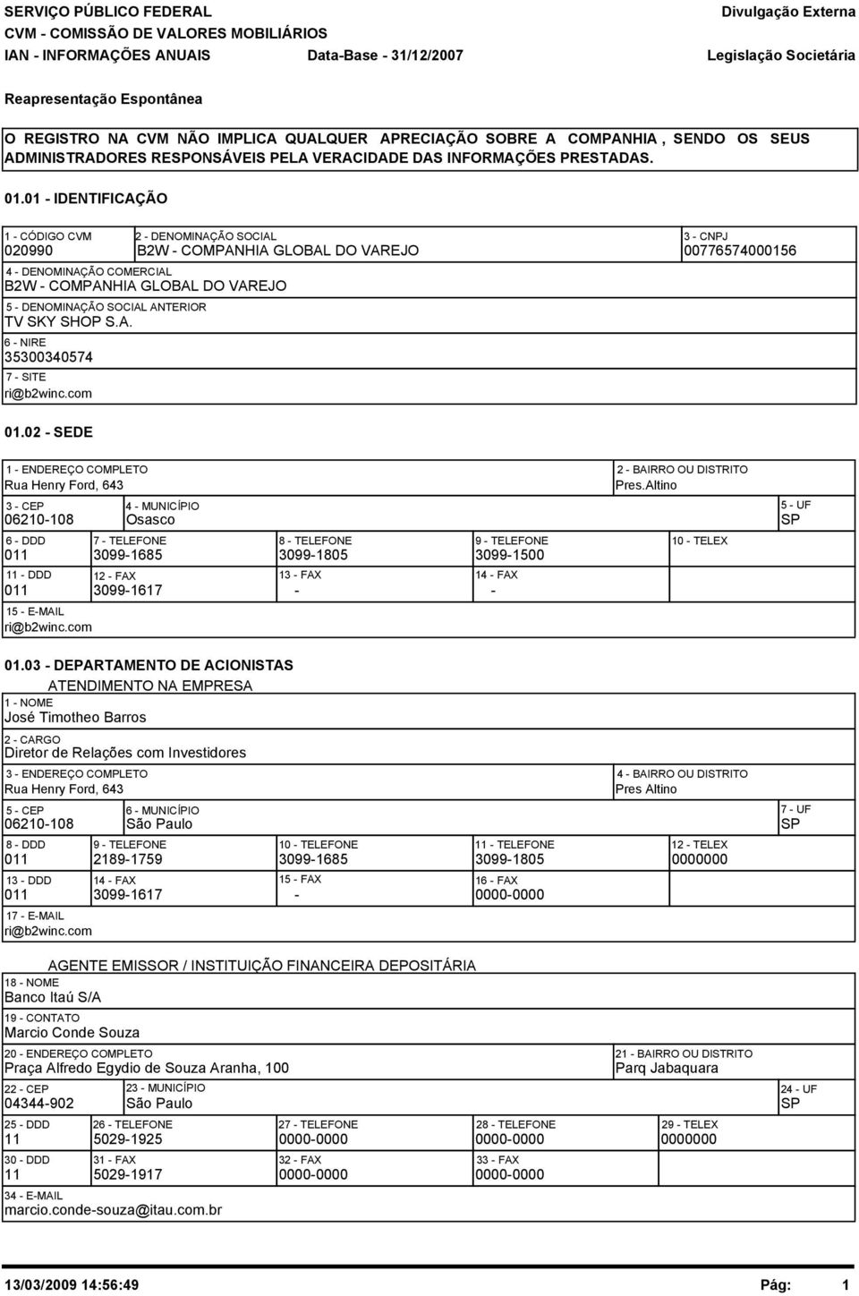 com 12 - FAX 3099-1617 2 - DENOMINAÇÃO SOCIAL 3 - CNPJ B2W - COMPANHIA GLOBAL DO VAREJO 00776574000156 4 - DENOMINAÇÃO COMERCIAL B2W - COMPANHIA GLOBAL DO VAREJO 5 - DENOMINAÇÃO SOCIAL ANTERIOR TV