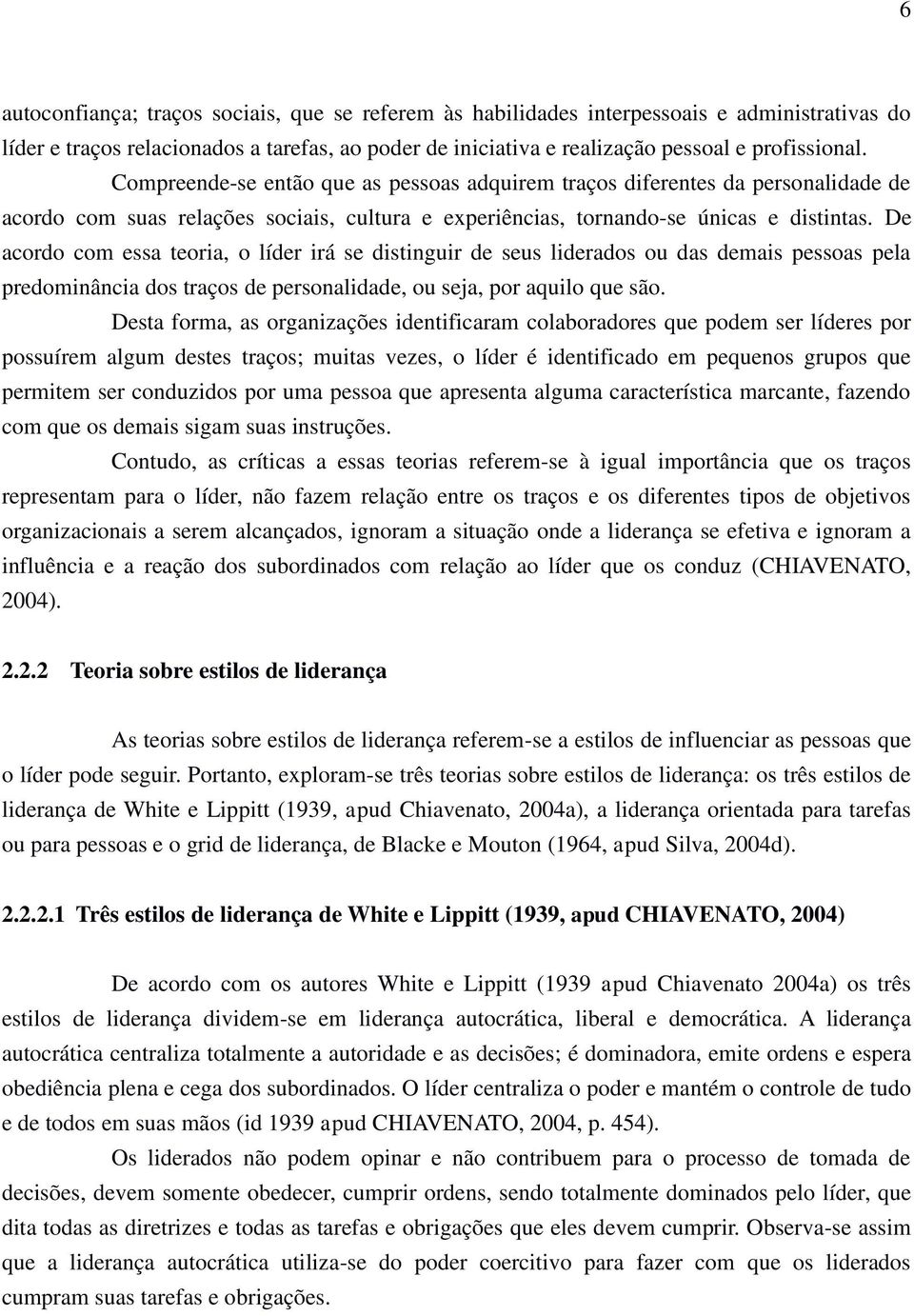 De acordo com essa teoria, o líder irá se distinguir de seus liderados ou das demais pessoas pela predominância dos traços de personalidade, ou seja, por aquilo que são.