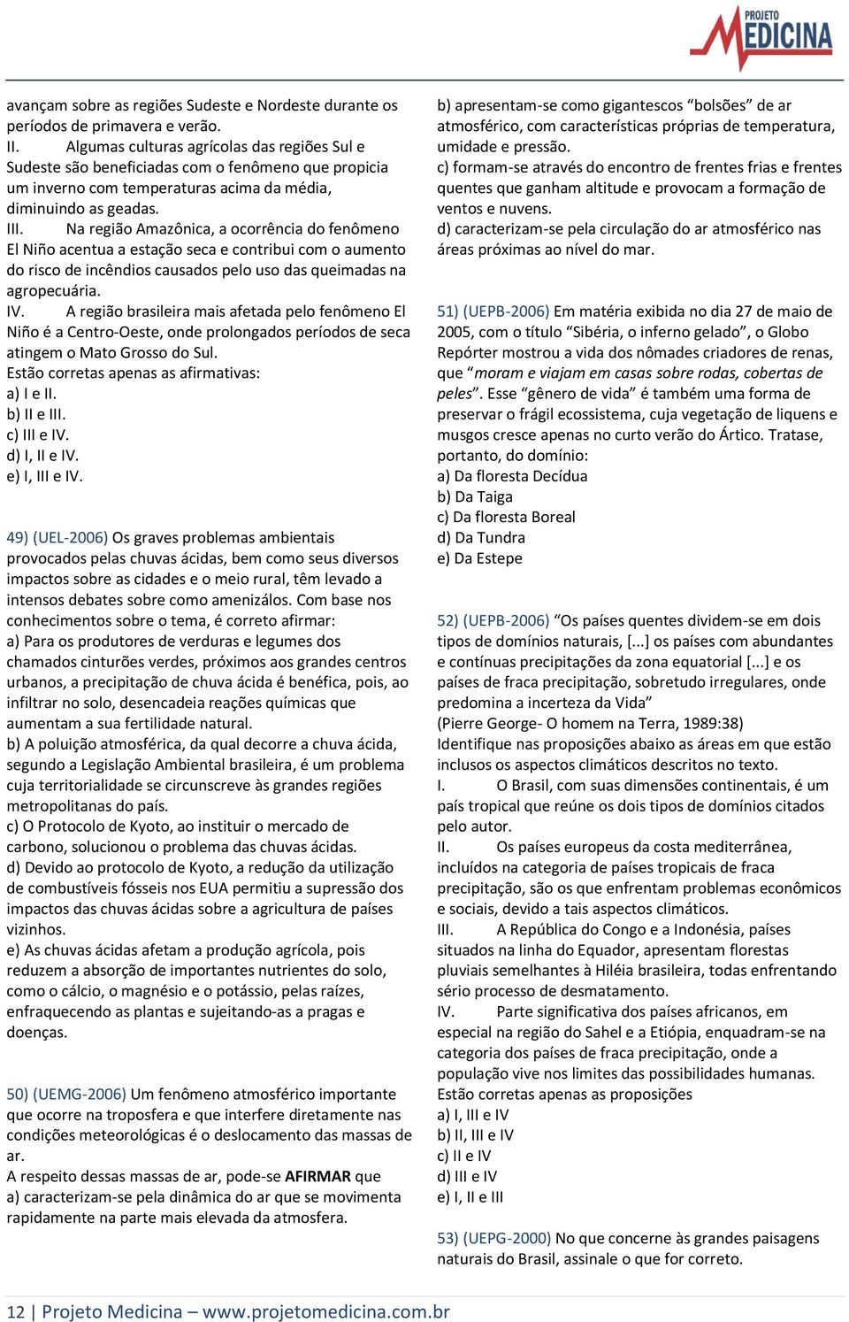 Na região Amazônica, a ocorrência do fenômeno El Niño acentua a estação seca e contribui com o aumento do risco de incêndios causados pelo uso das queimadas na agropecuária. IV.