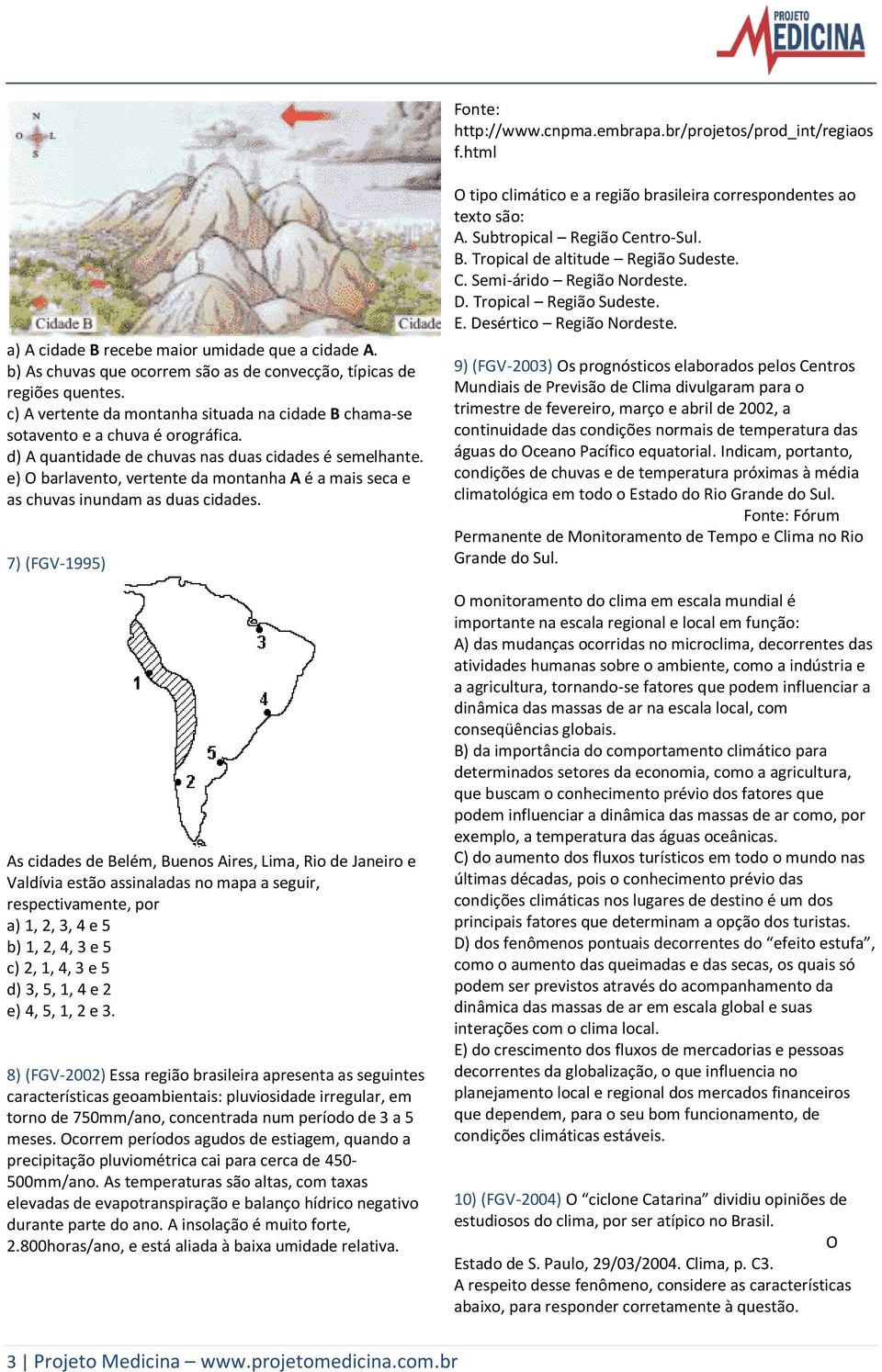 e) O barlavento, vertente da montanha A é a mais seca e as chuvas inundam as duas cidades.